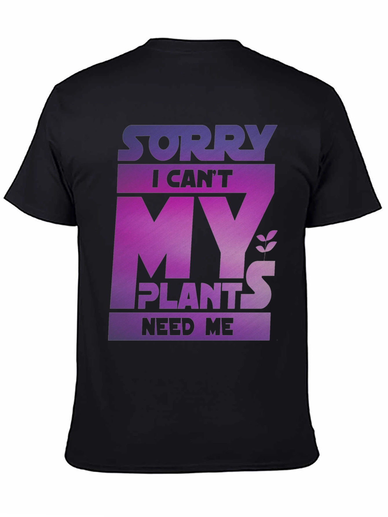 Sorry My Plants Need Me - Graphic T-Shirt
