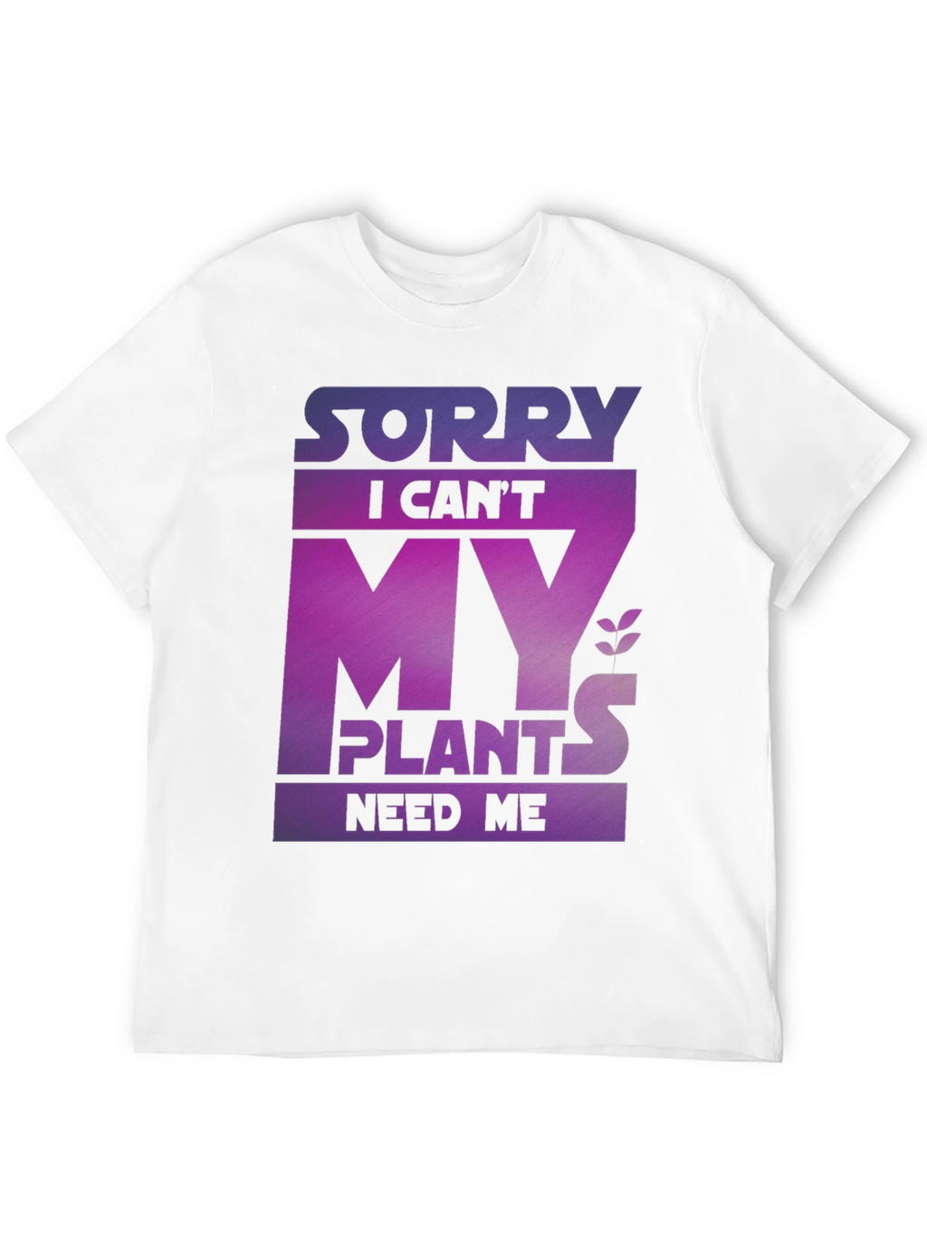 Sorry My Plants Need Me - Graphic T-Shirt