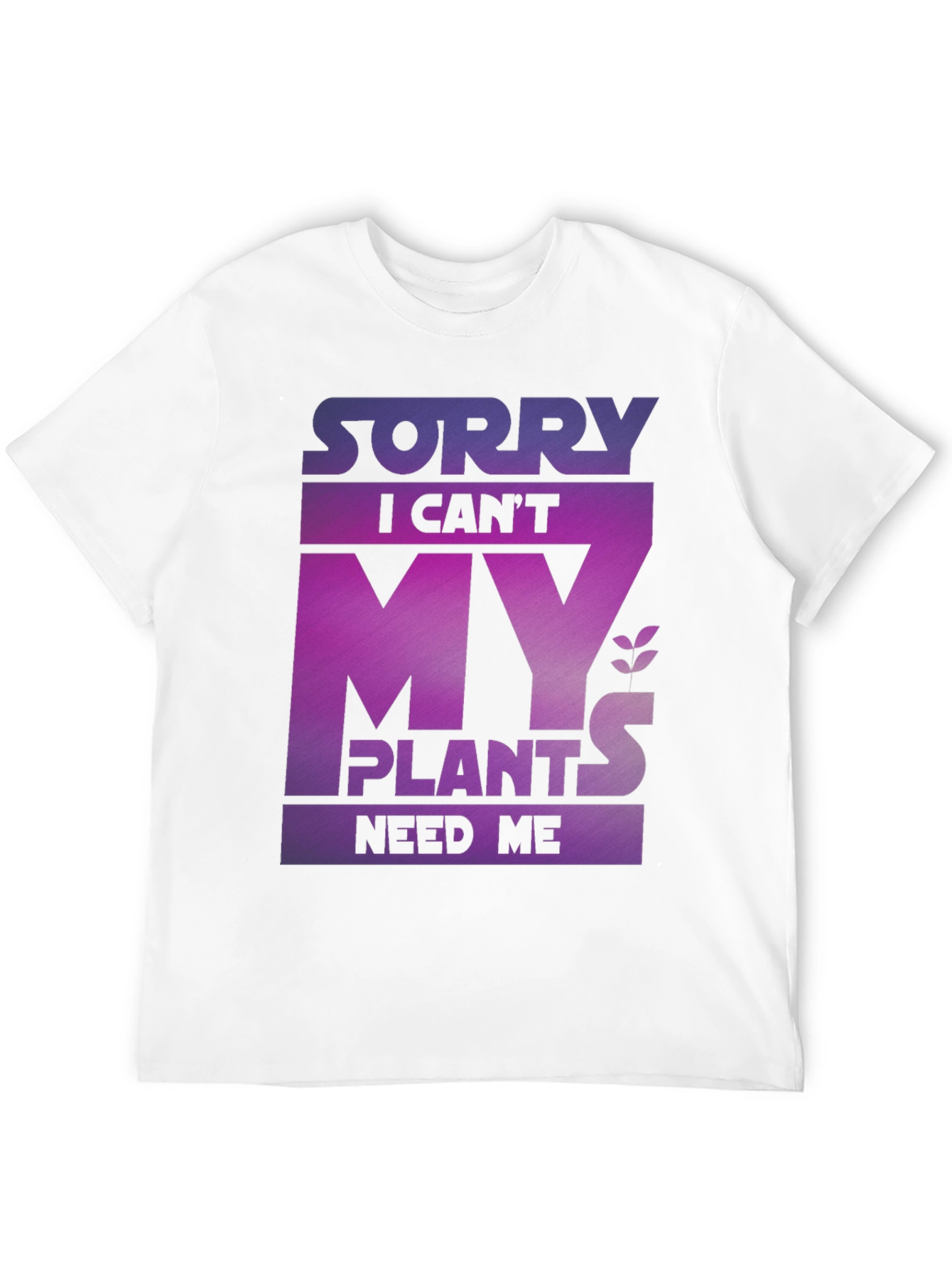 Sorry My Plants Need Me - Graphic T-Shirt