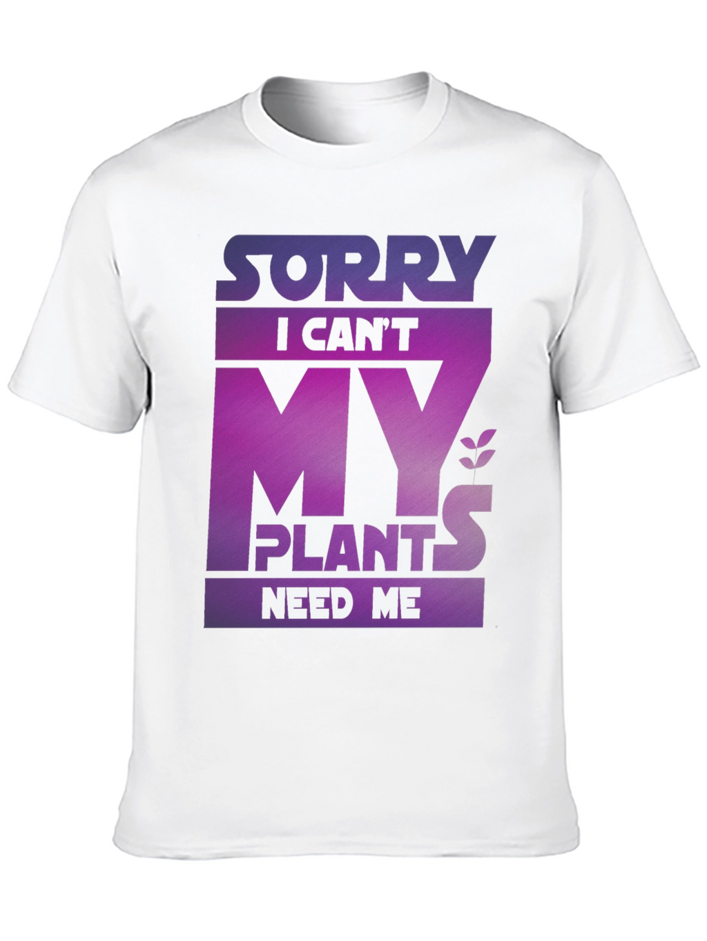 Sorry My Plants Need Me - Graphic T-Shirt