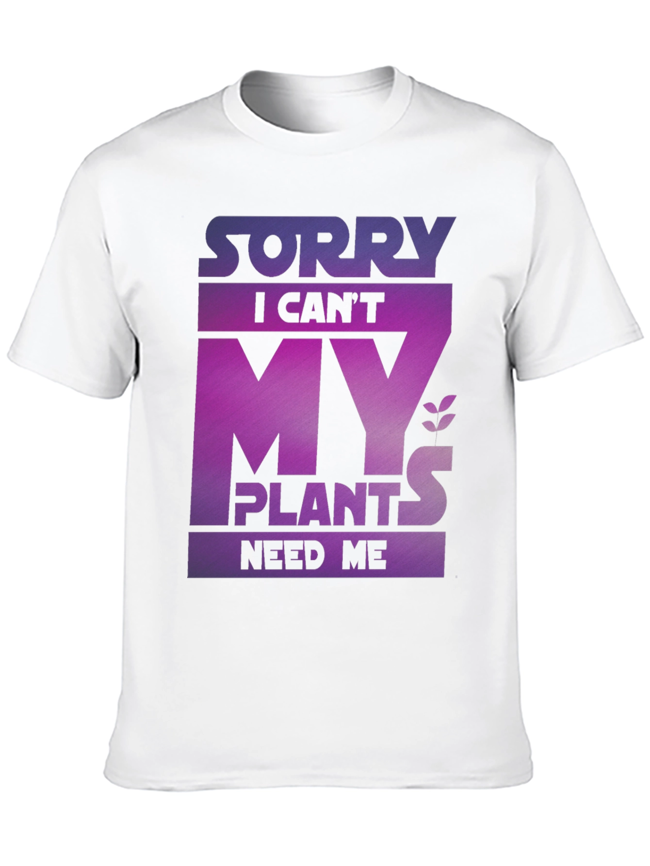 Sorry My Plants Need Me - Graphic T-Shirt