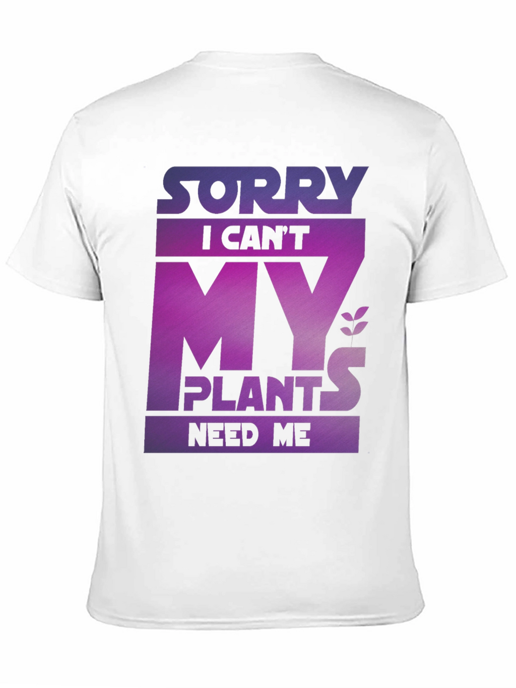 Sorry My Plants Need Me - Graphic T-Shirt