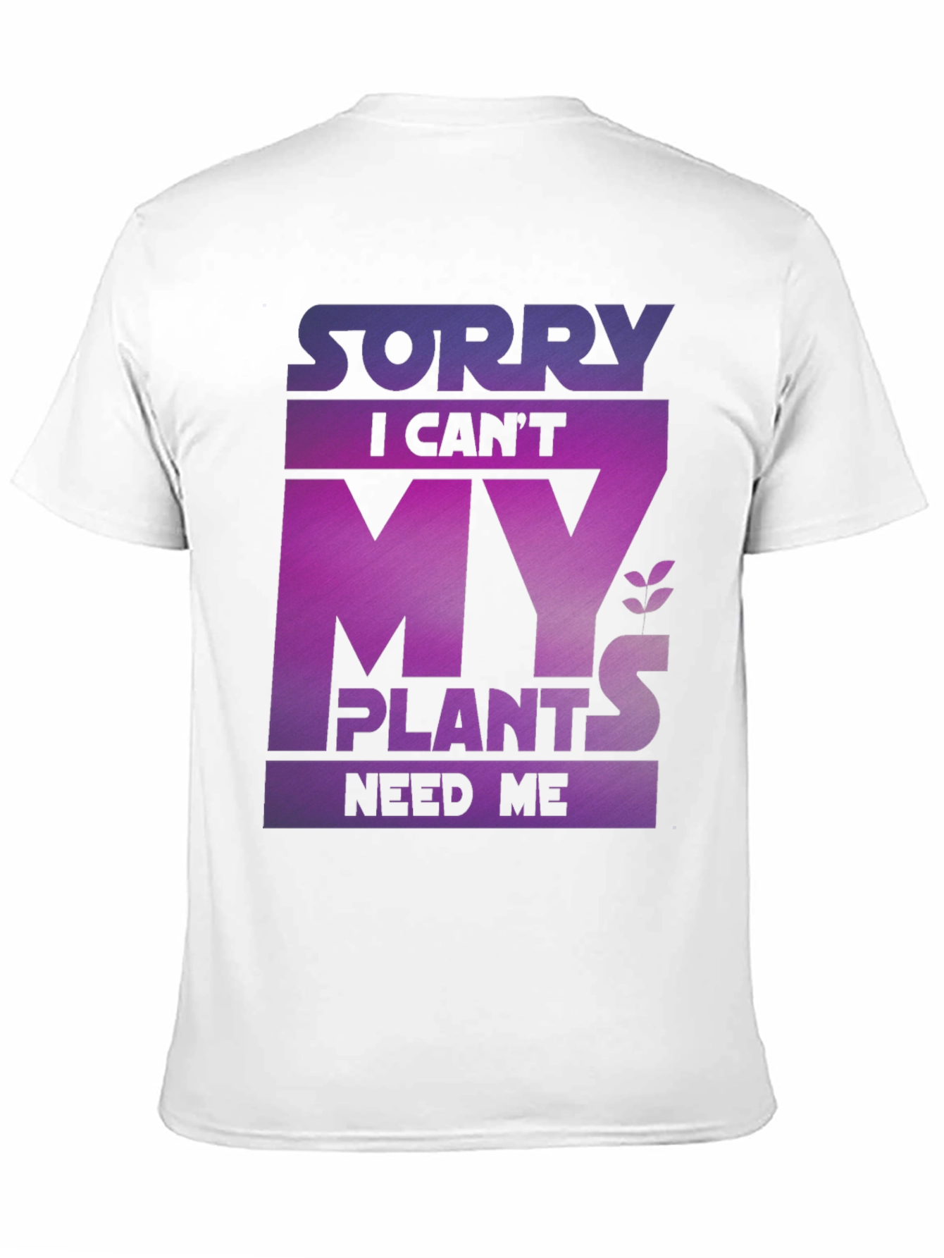 Sorry My Plants Need Me - Graphic T-Shirt