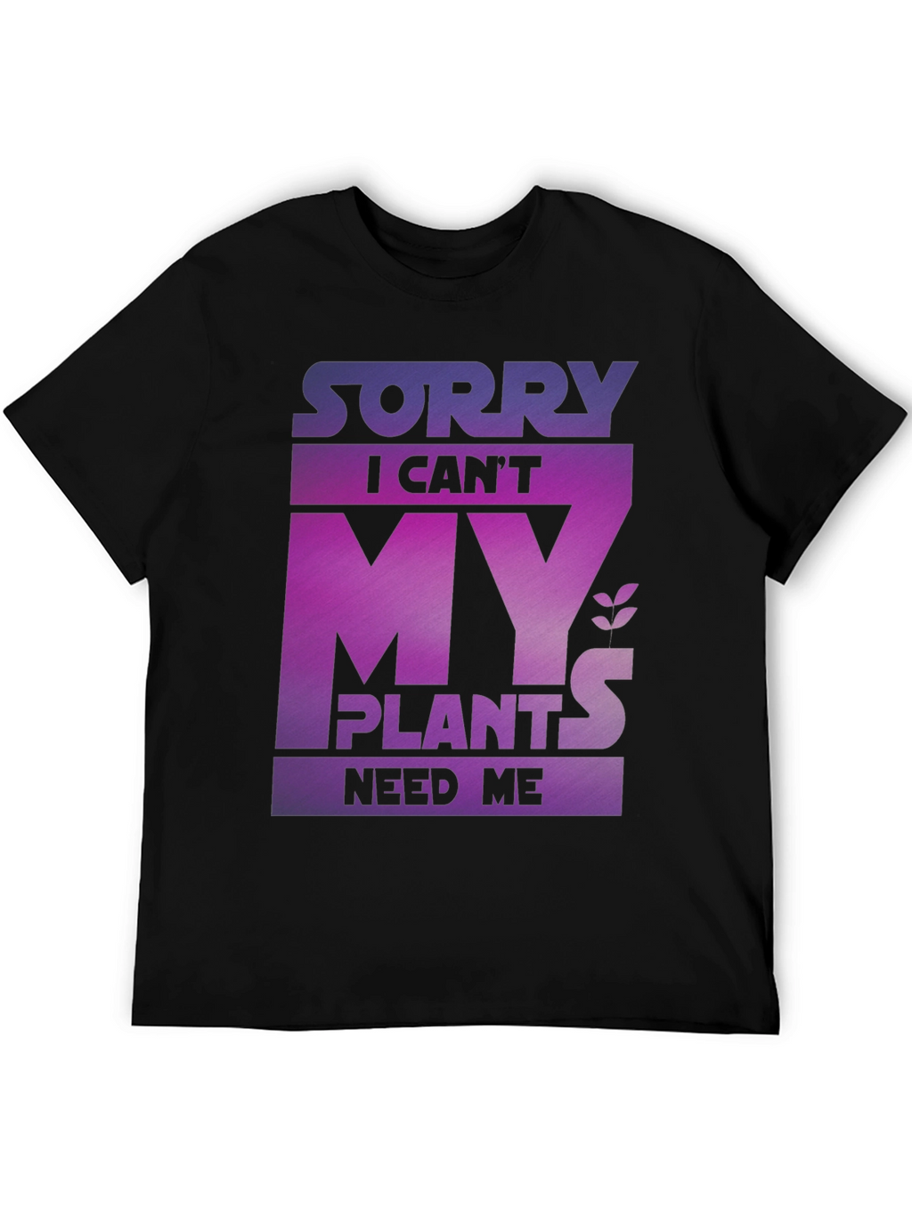 Sorry My Plants Need Me - Graphic T-Shirt