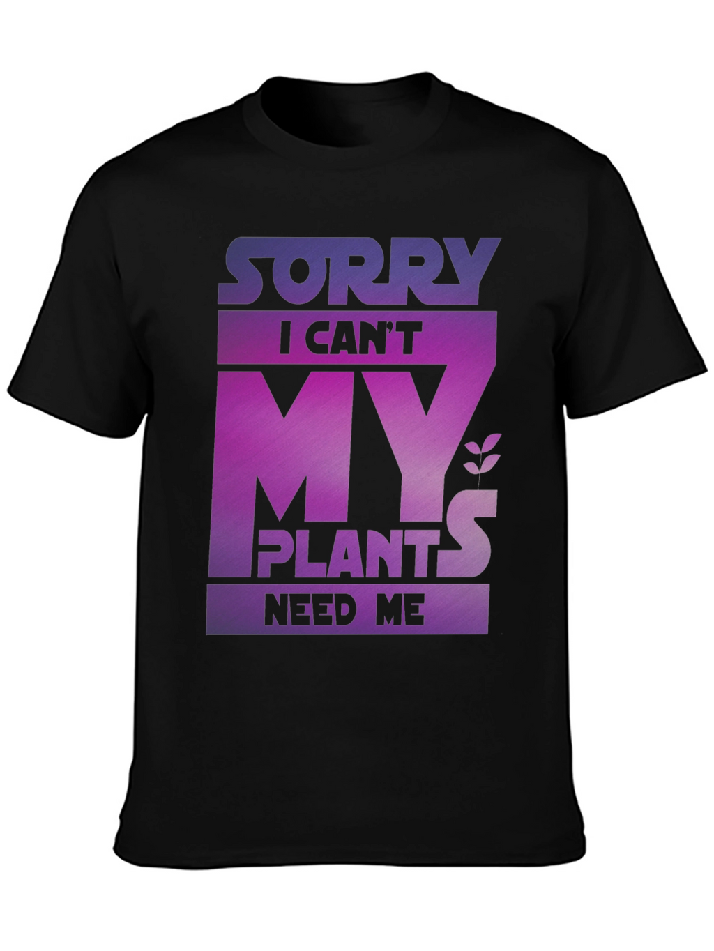 Sorry My Plants Need Me - Graphic T-Shirt