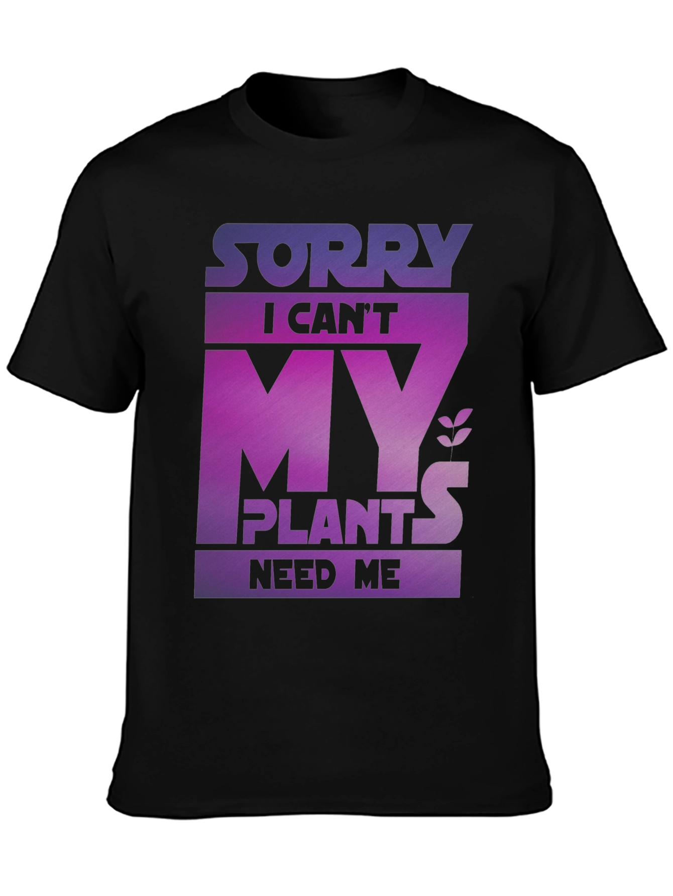 Sorry My Plants Need Me - Graphic T-Shirt