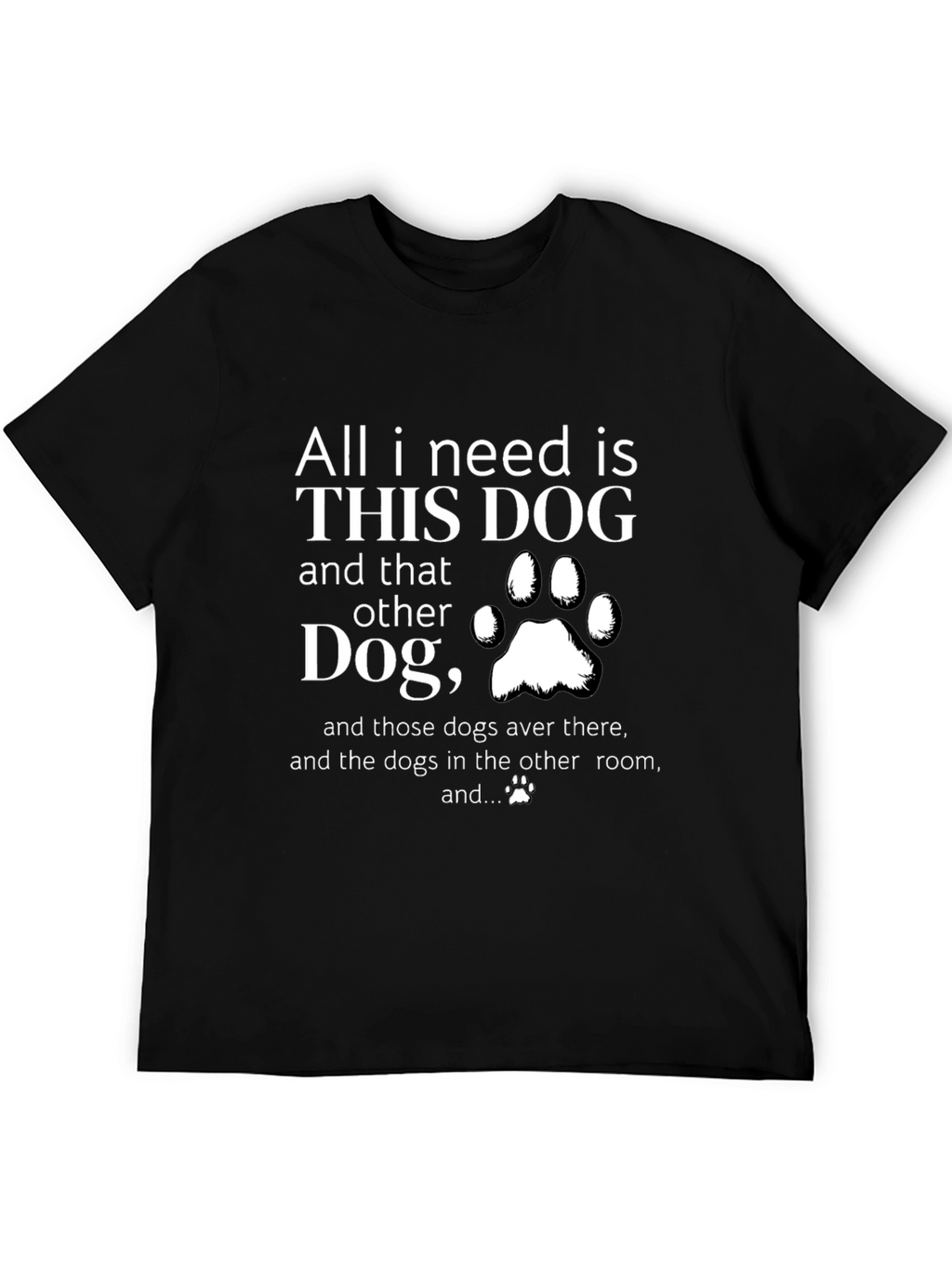 All I Need is Dogs T-Shirt