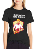 I Turn Wood Into Things Funny Carpenter T-Shirt