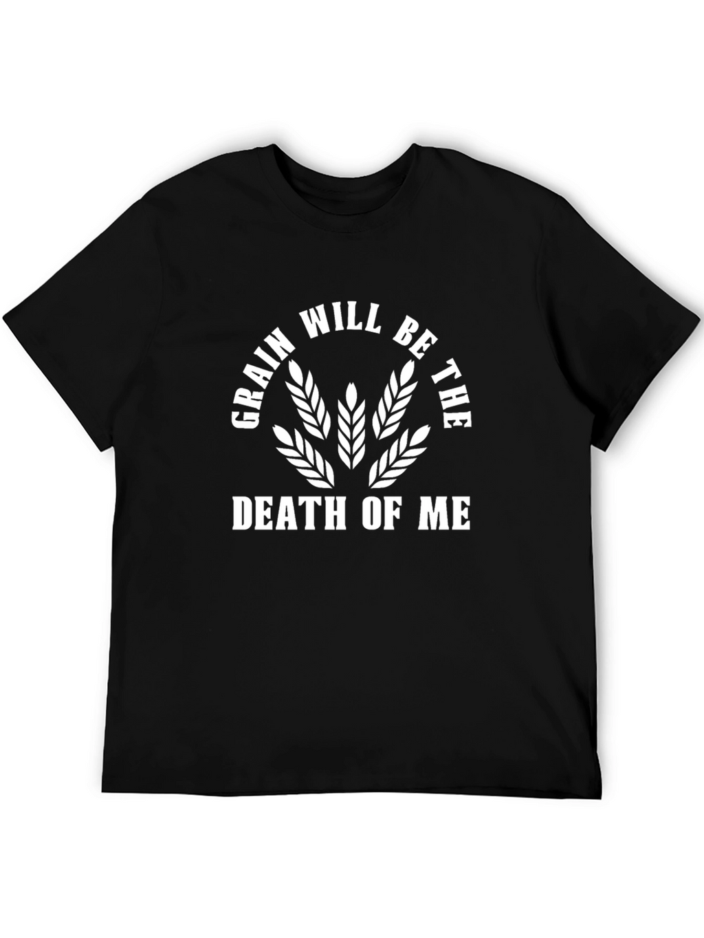 Grain Will Be The Death of Me Funny T-Shirt