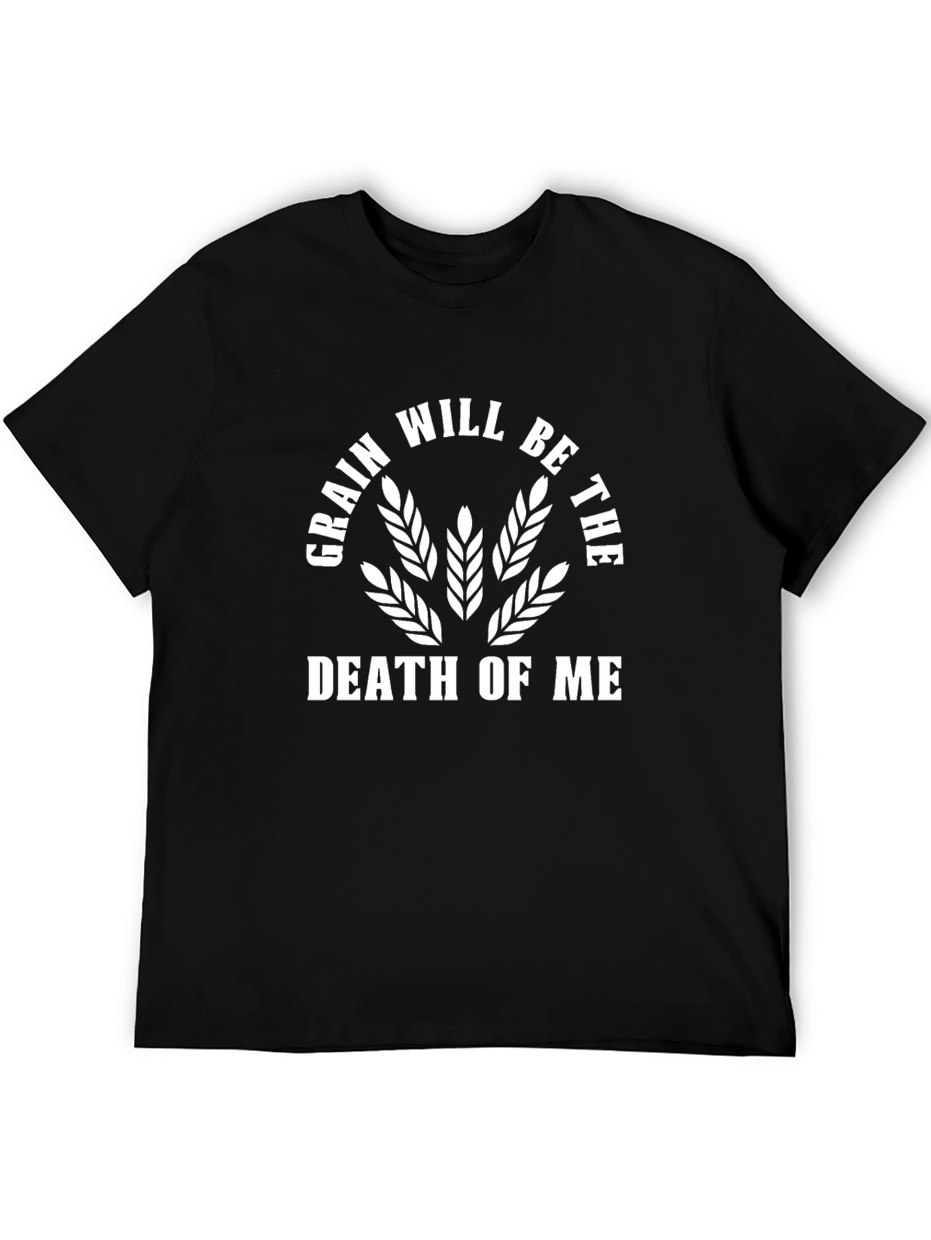 Grain Will Be The Death of Me Funny T-Shirt