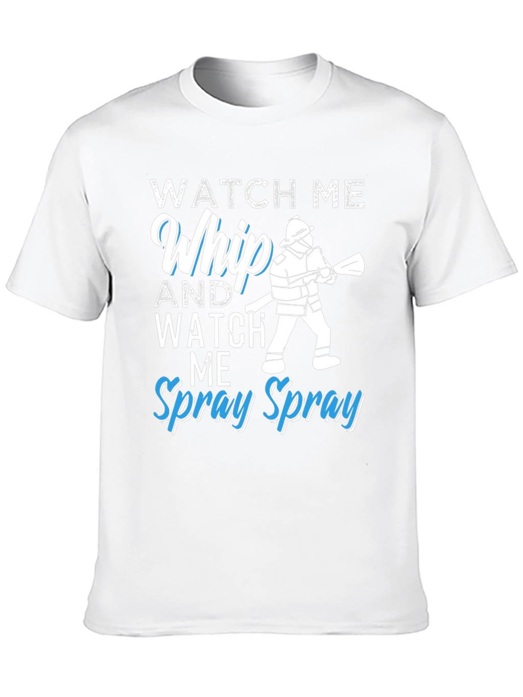 Watch Me Whip and Spray T-Shirt - Firefighter Design