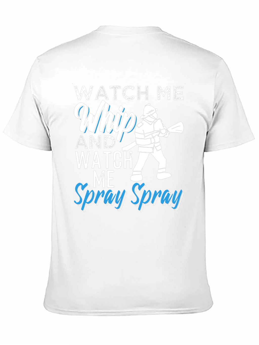 Watch Me Whip and Spray T-Shirt - Firefighter Design