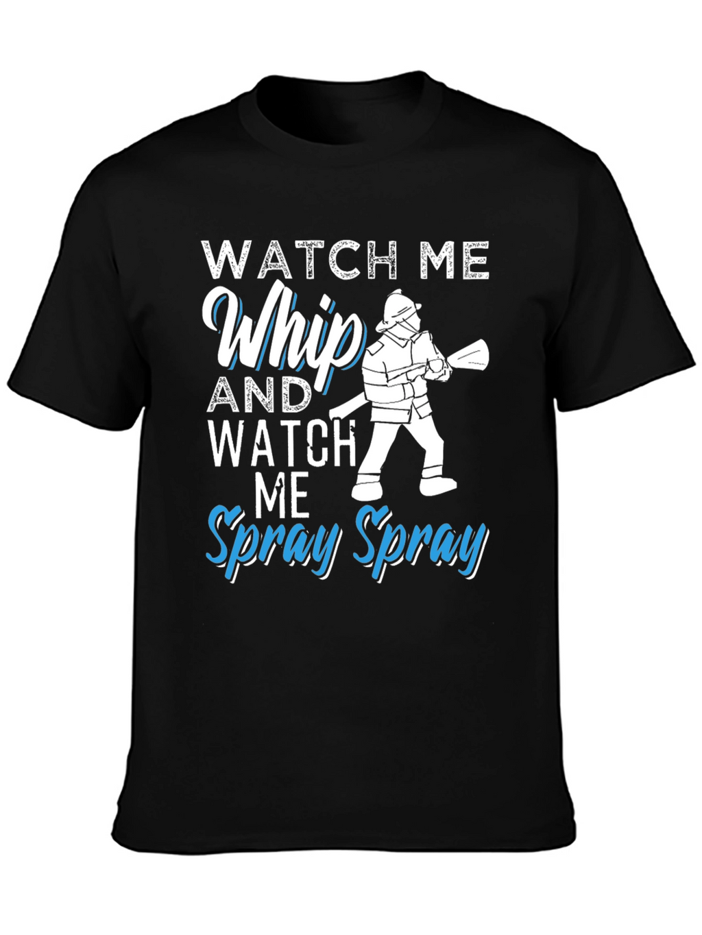 Watch Me Whip and Spray T-Shirt - Firefighter Design