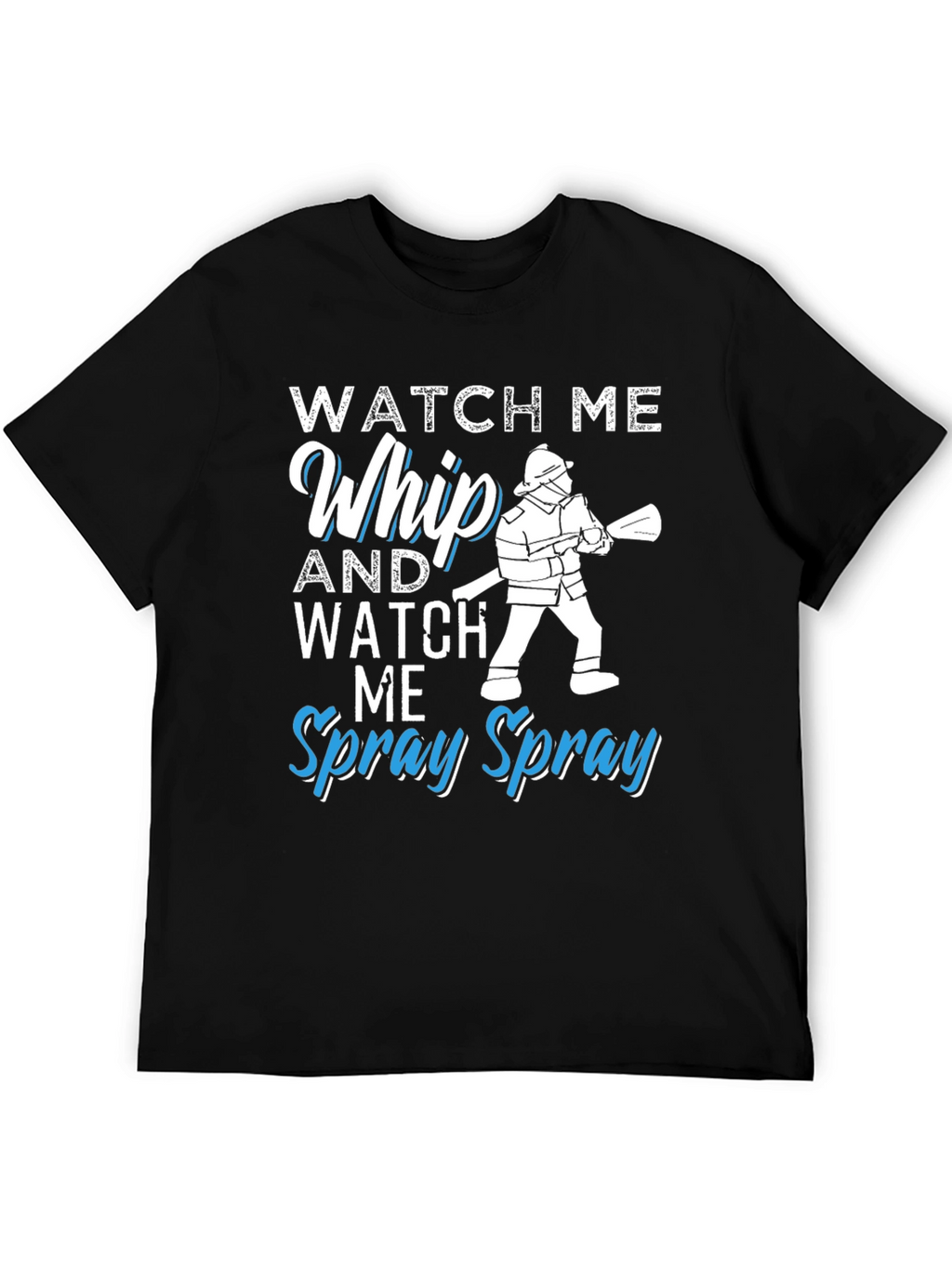 Watch Me Whip and Spray T-Shirt - Firefighter Design