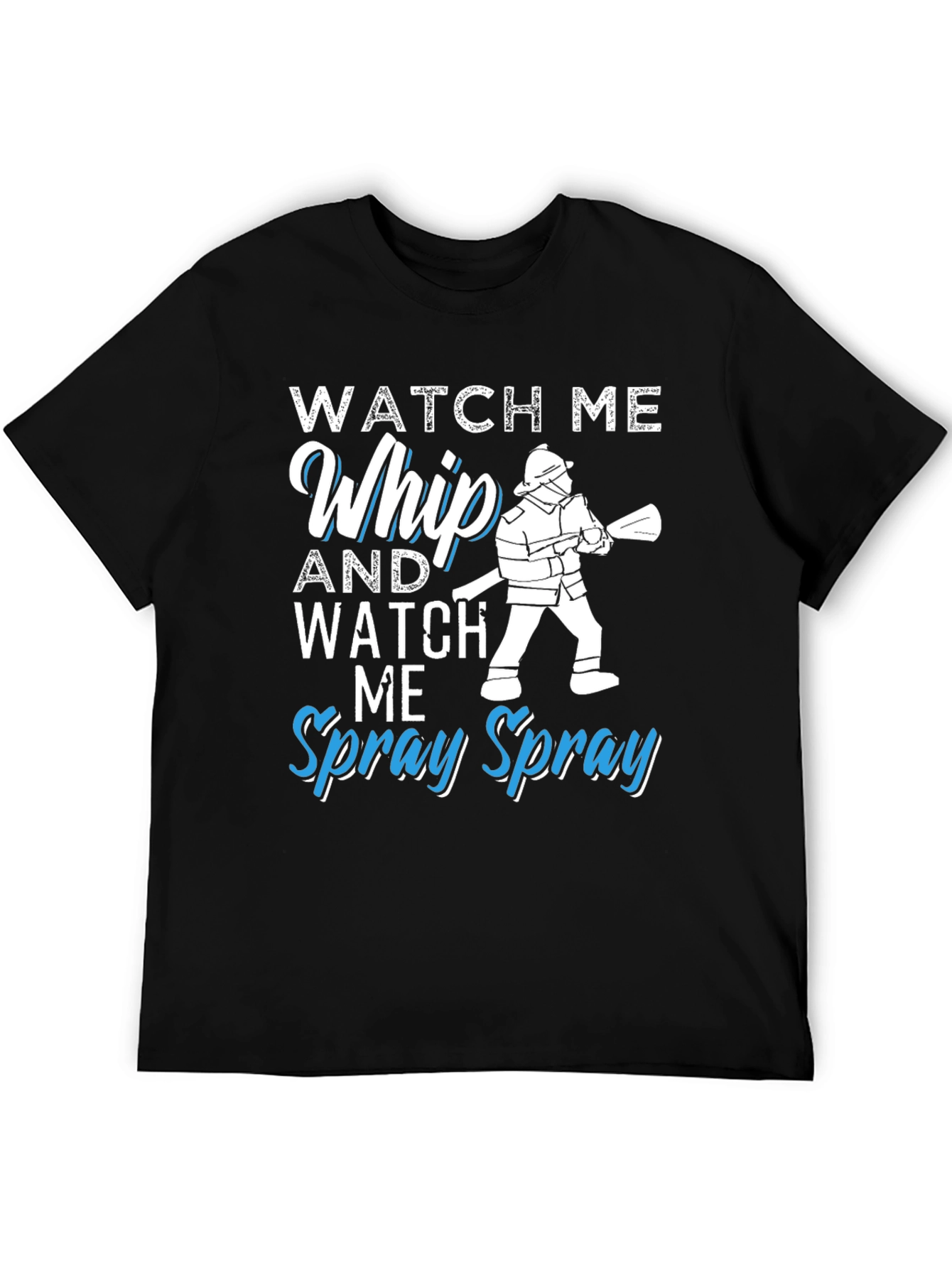 Watch Me Whip and Spray T-Shirt - Firefighter Design