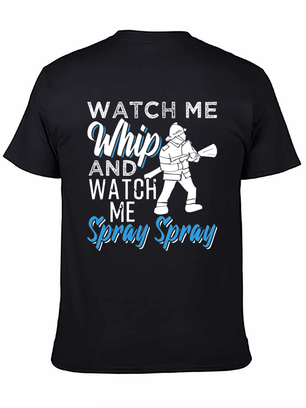 Watch Me Whip and Spray T-Shirt - Firefighter Design