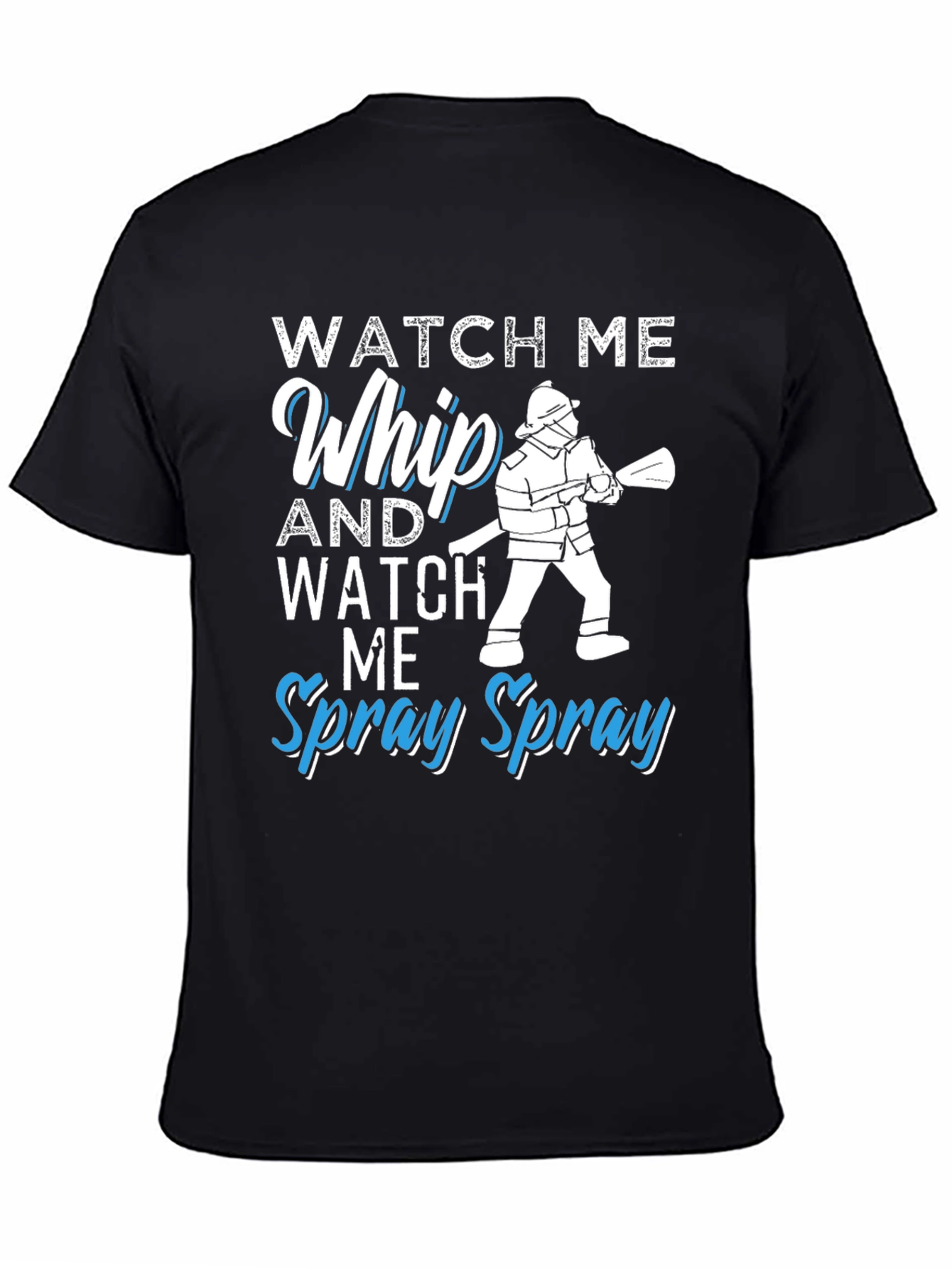 Watch Me Whip and Spray T-Shirt - Firefighter Design