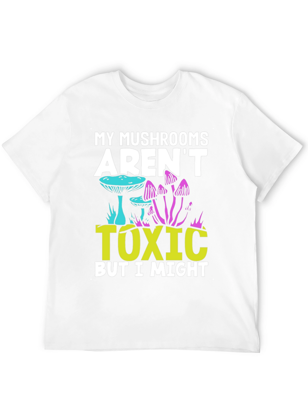 My Mushrooms Arent Toxic - Funny T-Shirt