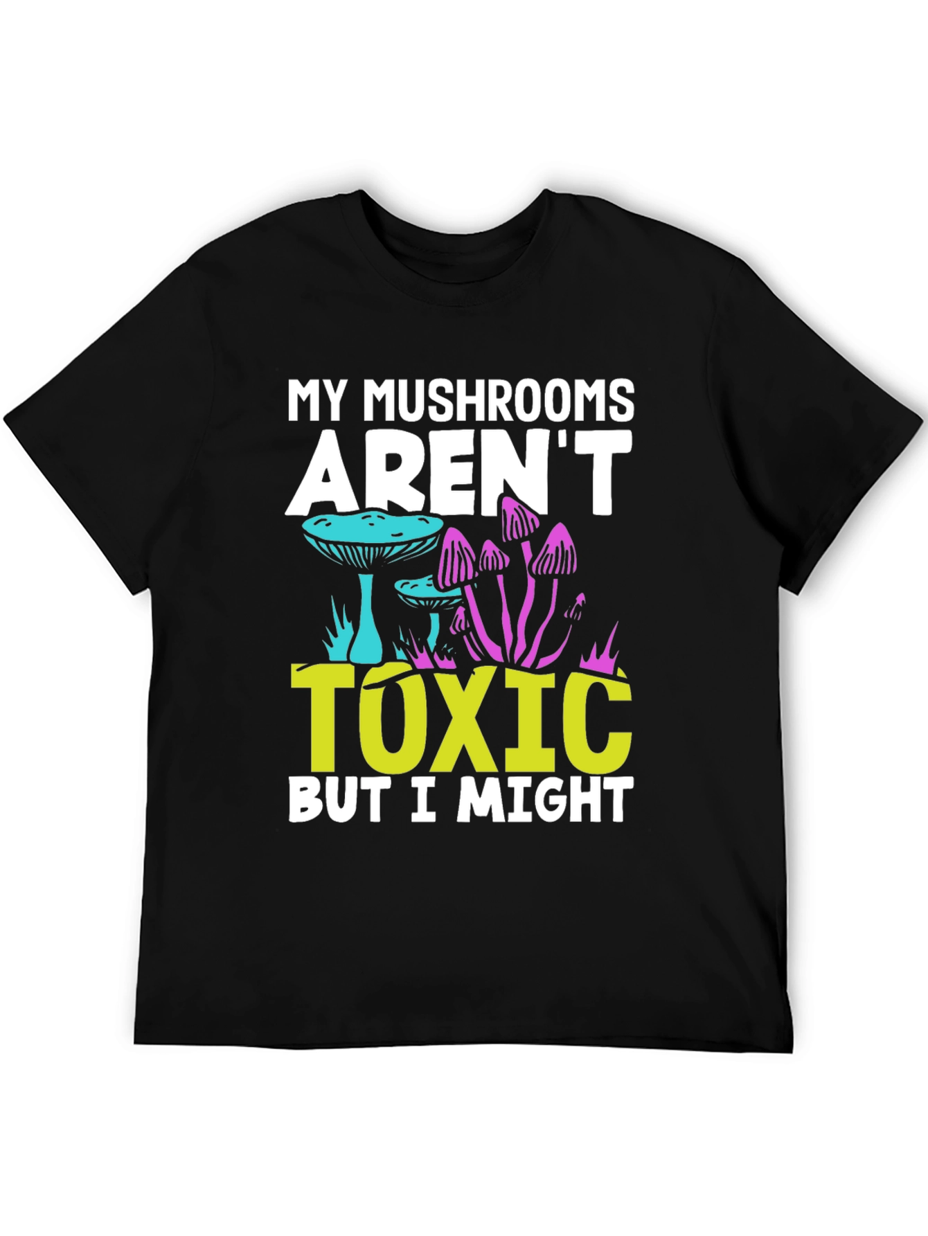 My Mushrooms Arent Toxic - Funny T-Shirt