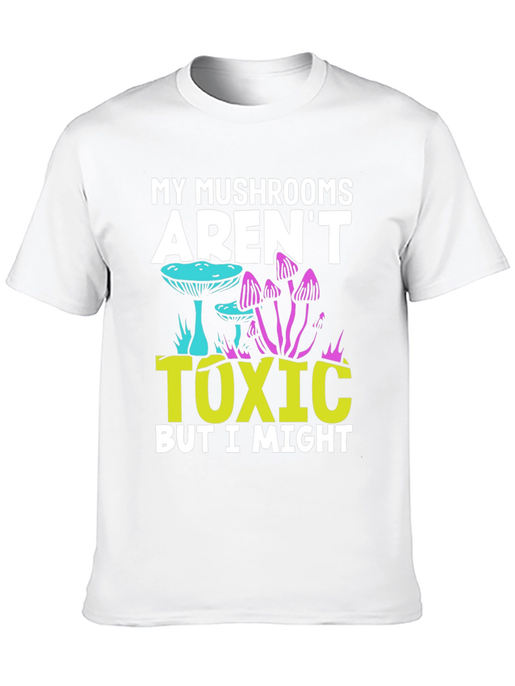 My Mushrooms Arent Toxic - Funny T-Shirt