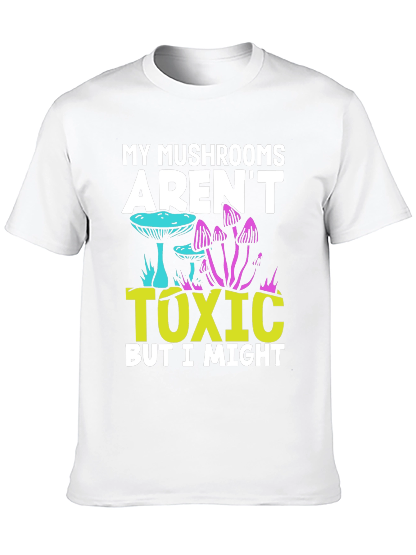 My Mushrooms Arent Toxic - Funny T-Shirt
