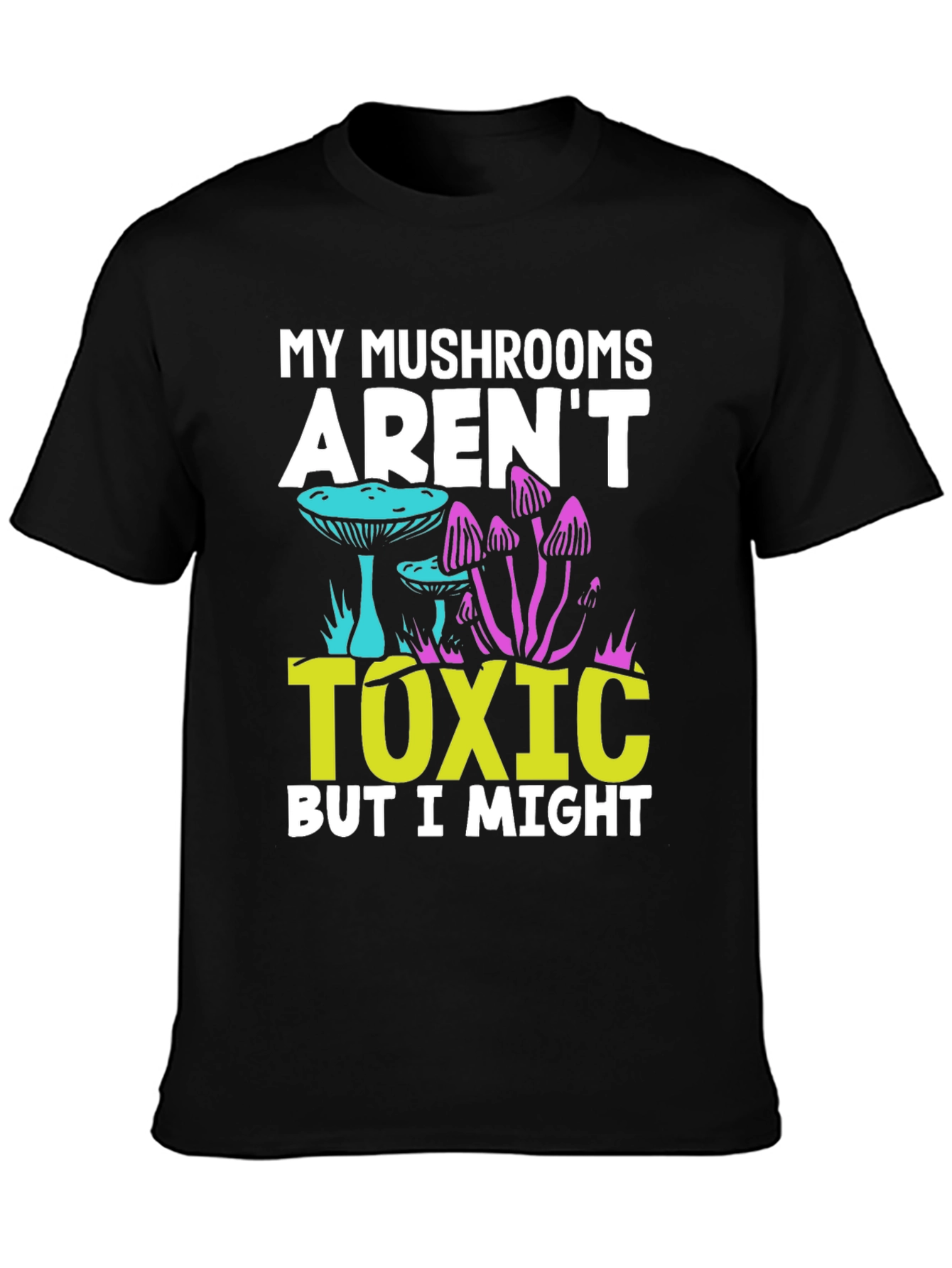 My Mushrooms Arent Toxic - Funny T-Shirt