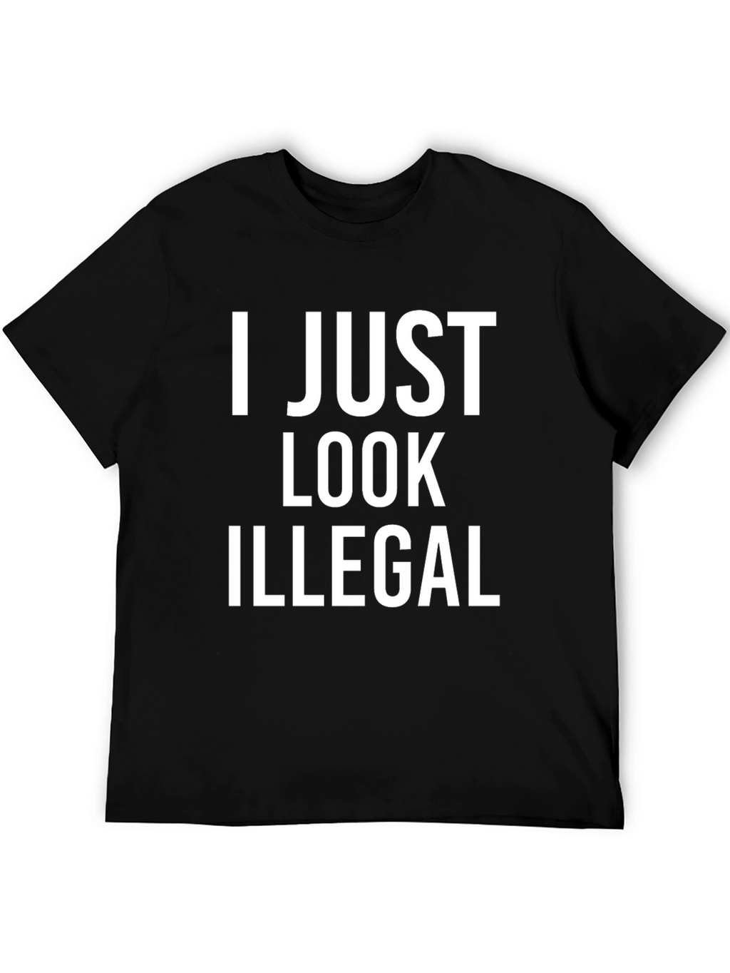 I Just Look Illegal T-Shirt - Bold Statement Tee