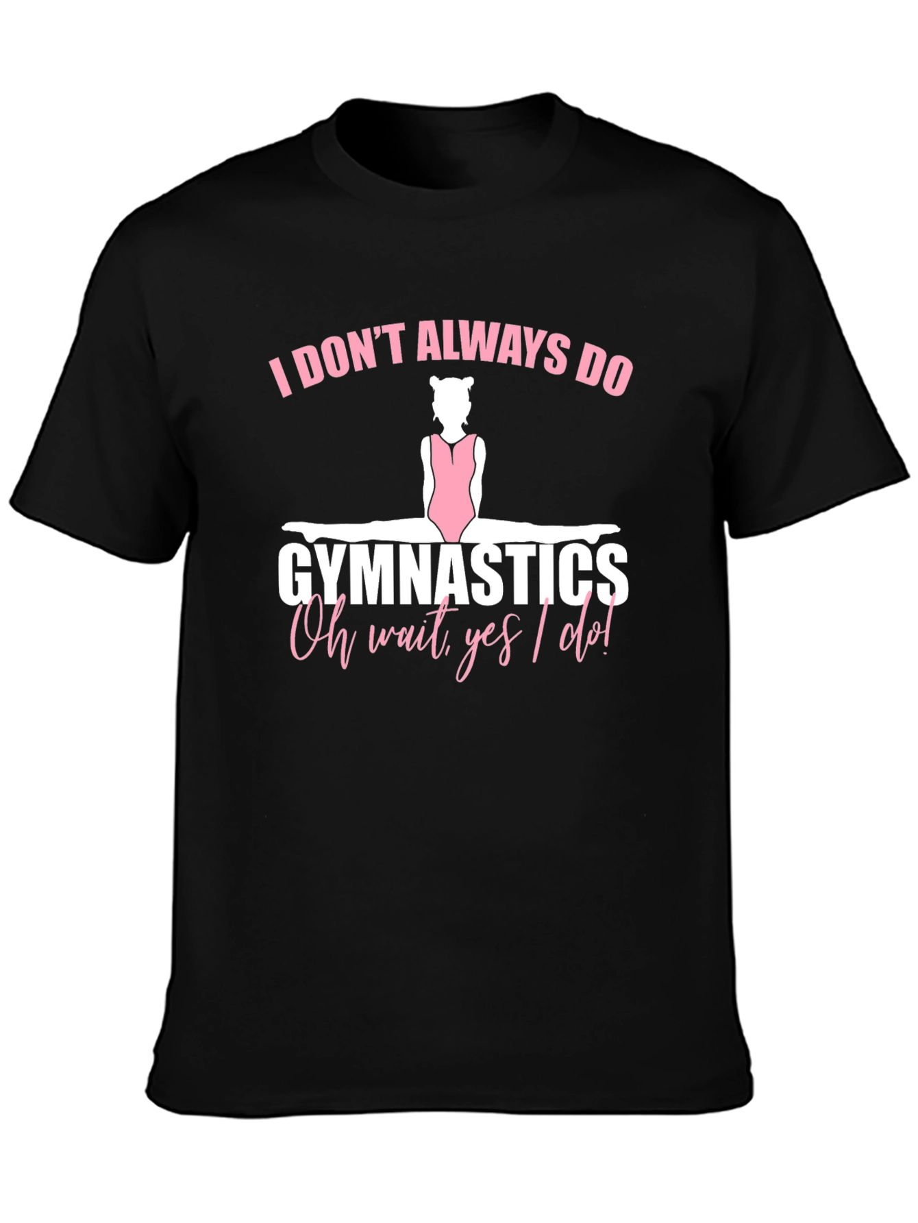 Gymnastics T-Shirt - I Dont Always Do Gymnastics...Oh Wait Yes I Do!