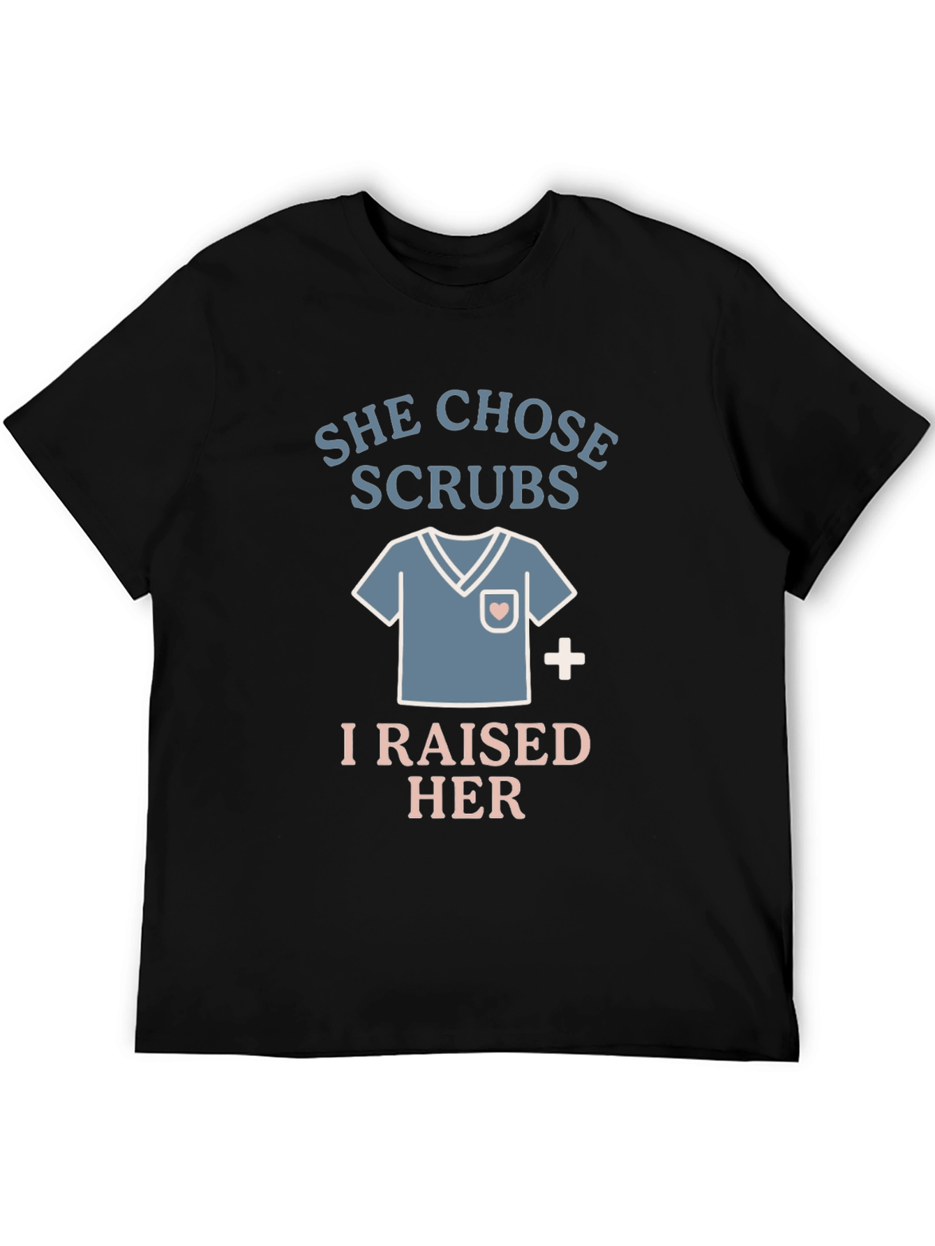 She Chose Scrubs - I Raised Her - Nurse T-Shirt