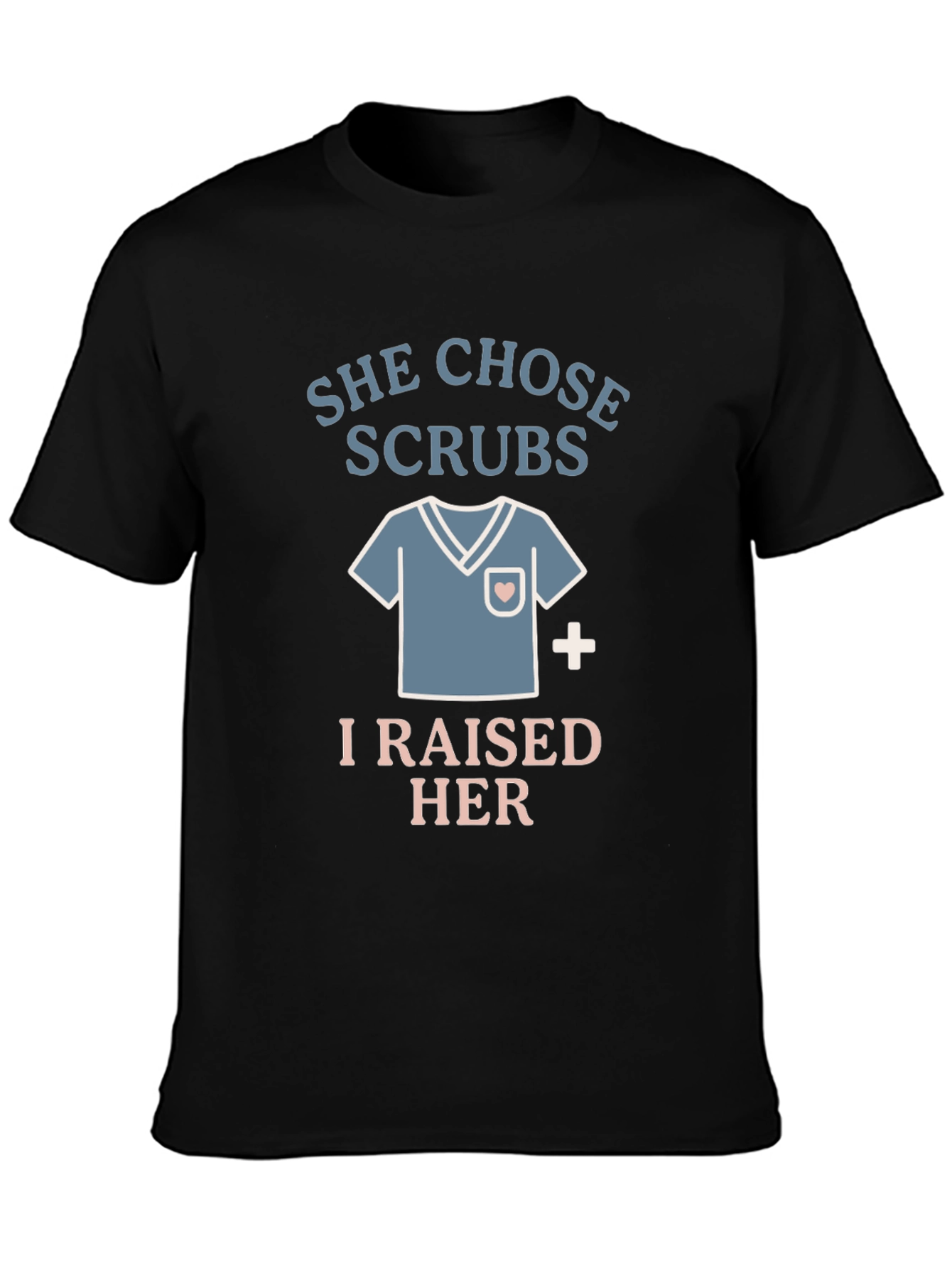 She Chose Scrubs - I Raised Her - Nurse T-Shirt