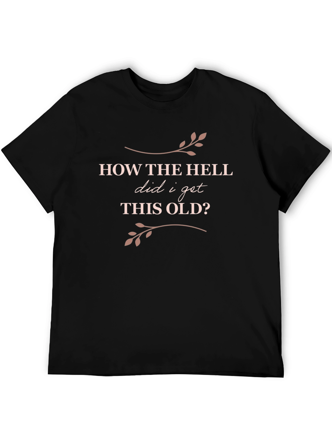 Funny Birthday T-Shirt: How The Hell Did I Get This Old?