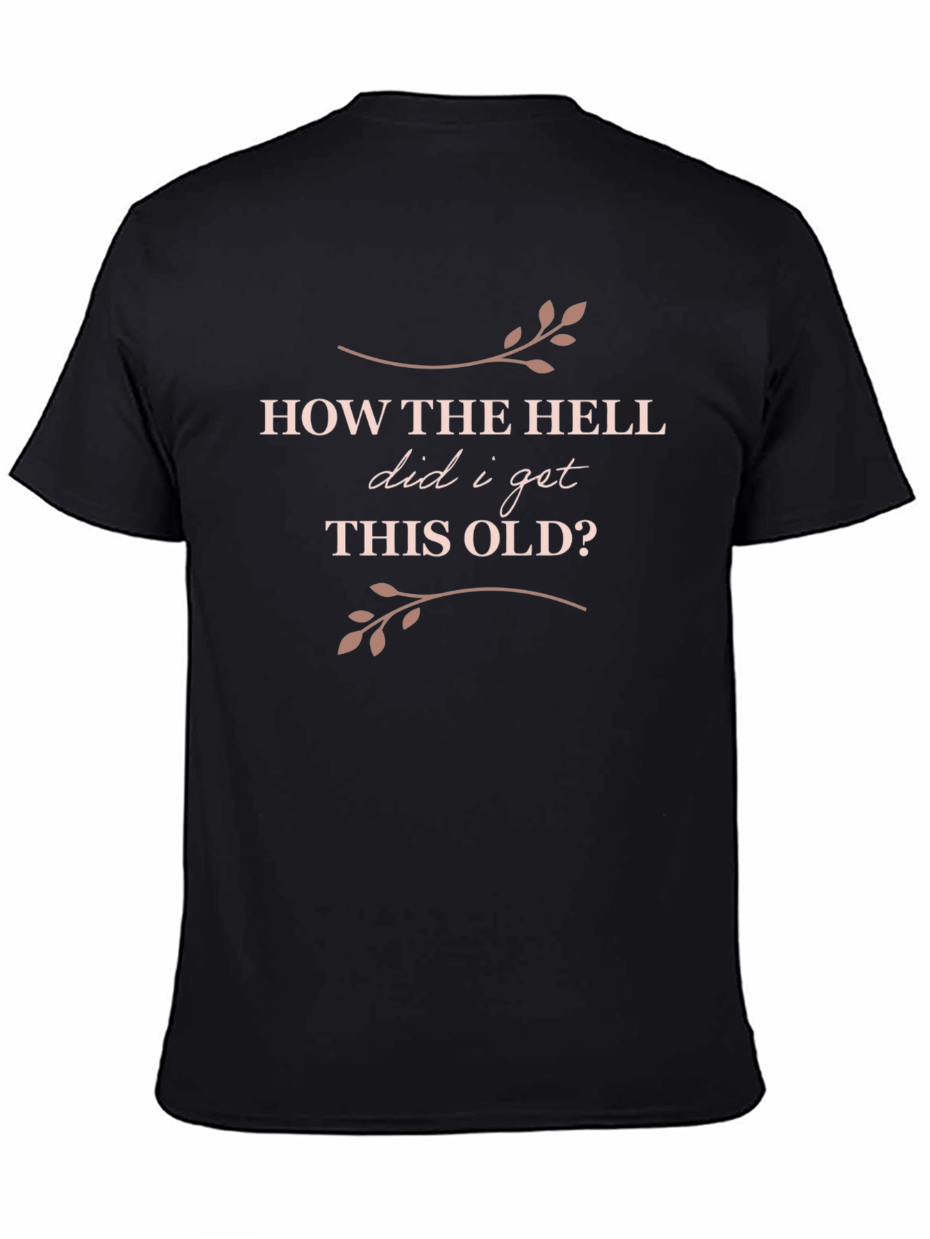 Funny Birthday T-Shirt: How The Hell Did I Get This Old?