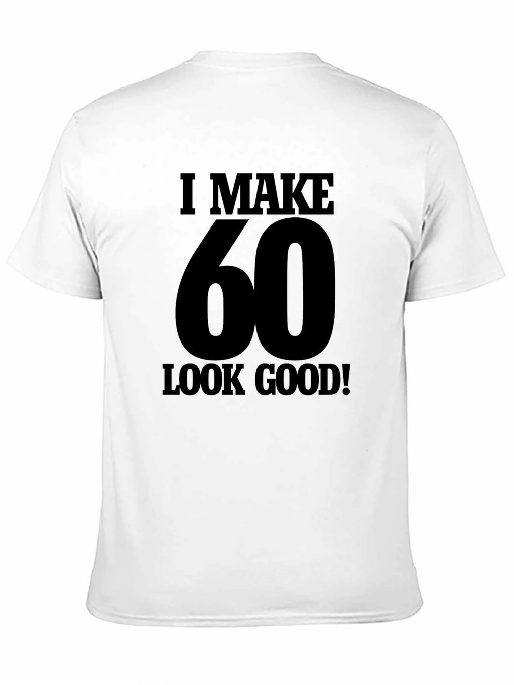 I Make 60 Look Good T-Shirt