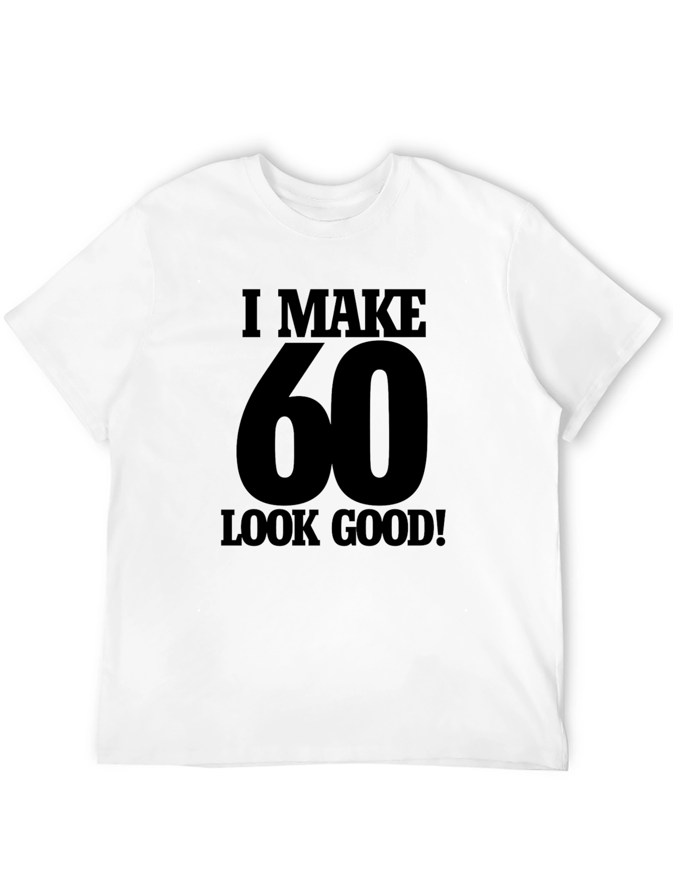 I Make 60 Look Good T-Shirt