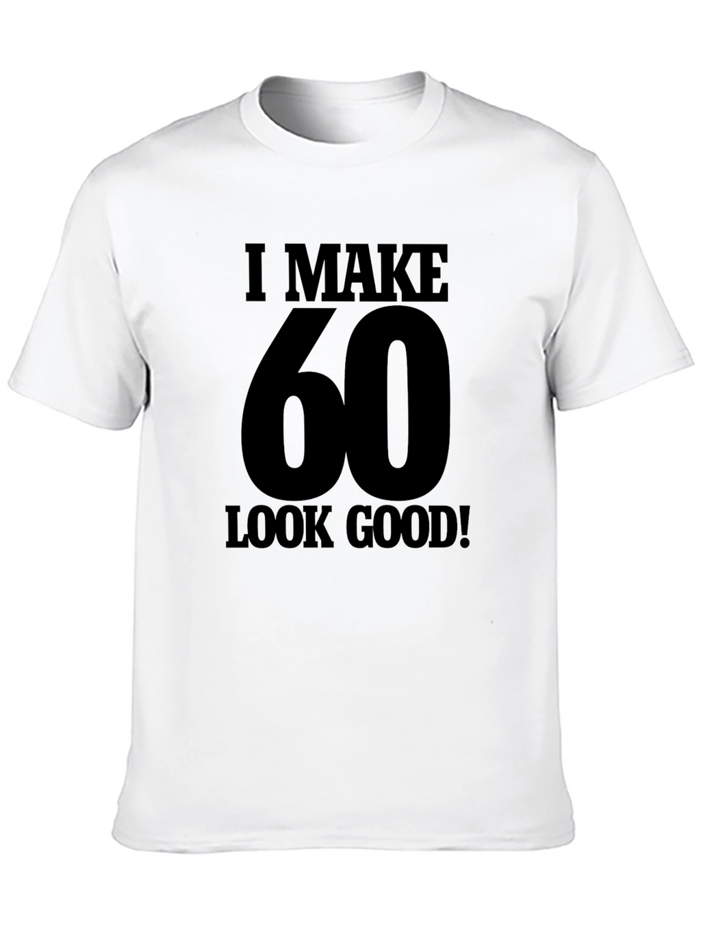 I Make 60 Look Good T-Shirt