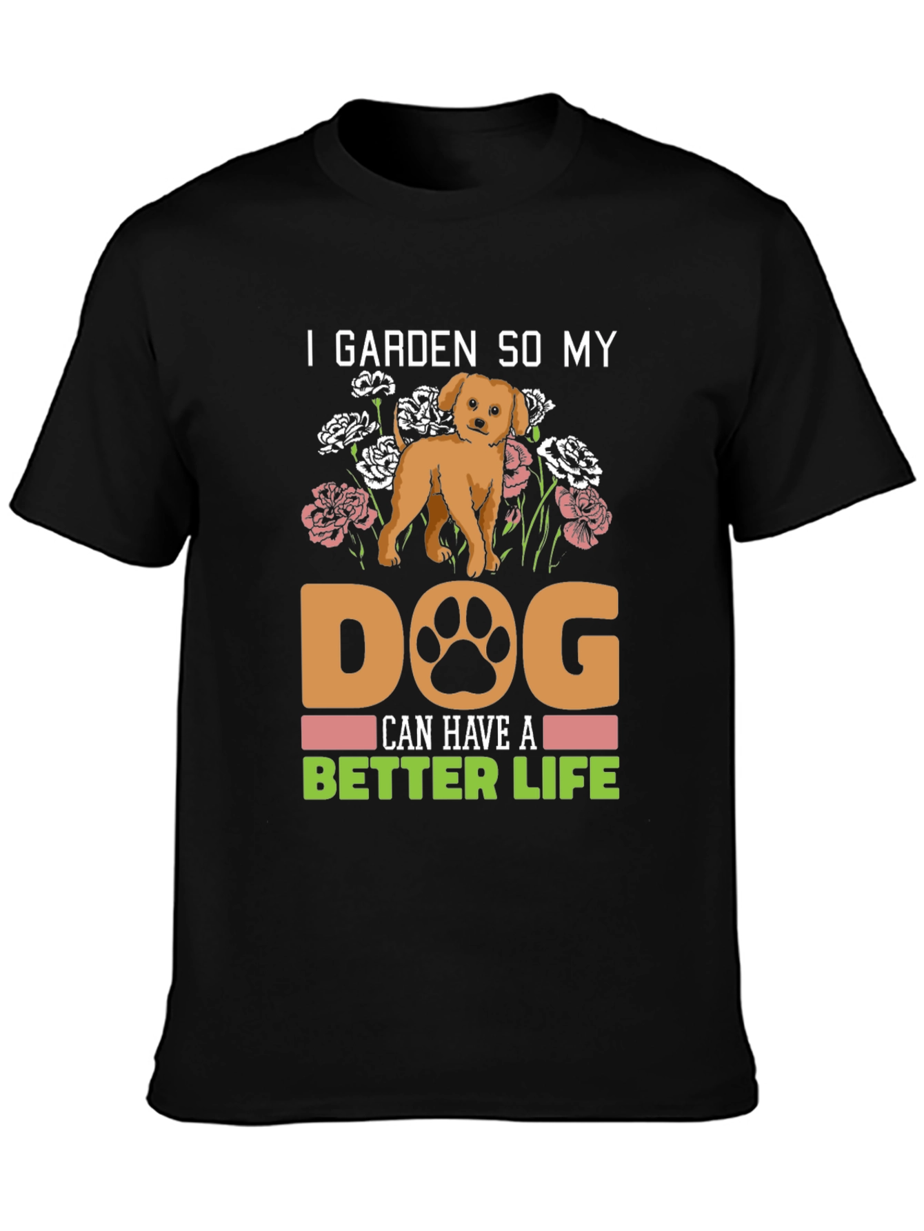 I Garden So My Dog Can Have A Better Life T-Shirt