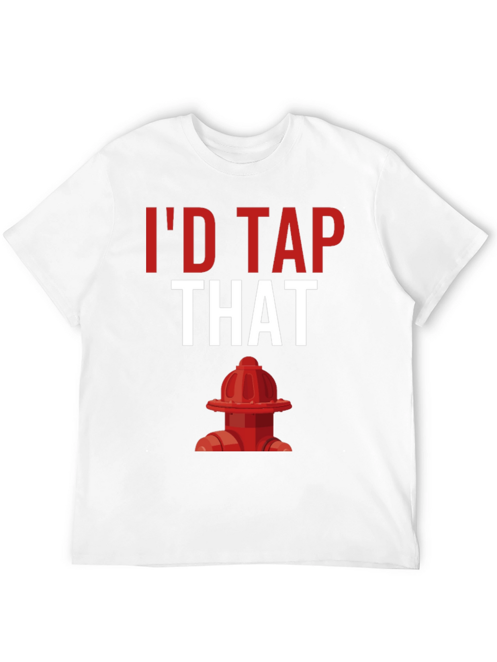 Id Tap That Fire Hydrant T-Shirt
