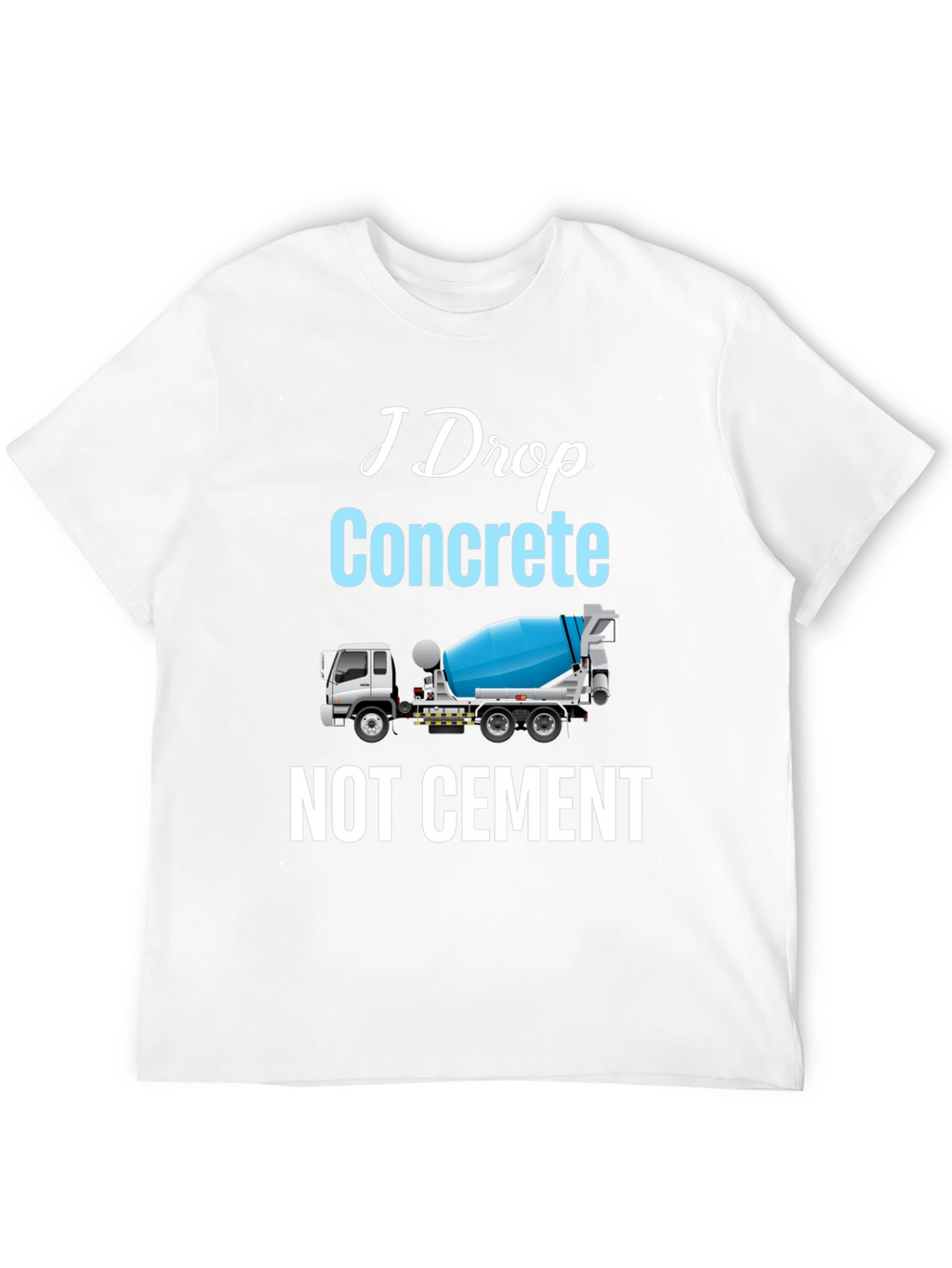 I Drop Concrete Cement Truck T-Shirt