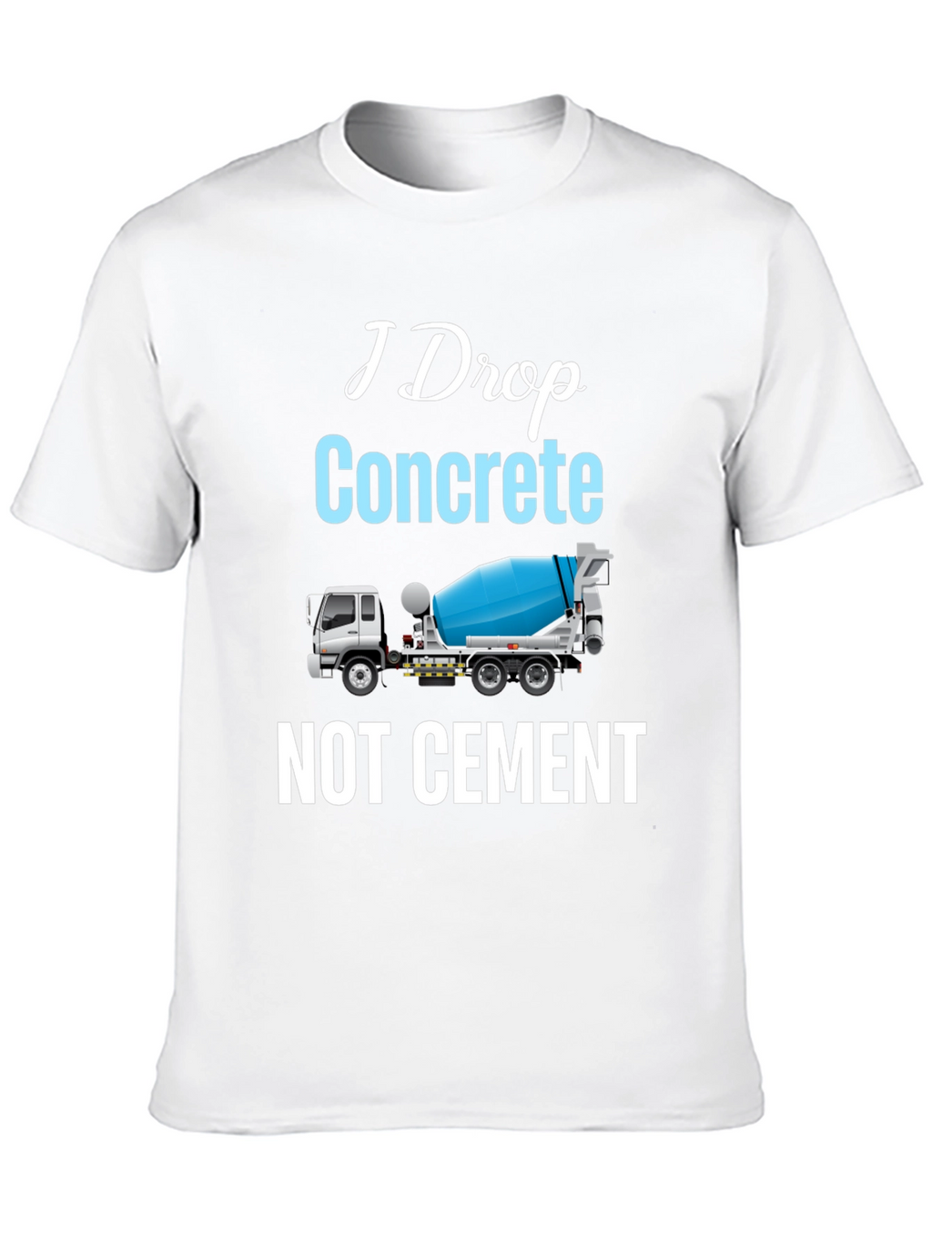 I Drop Concrete Cement Truck T-Shirt