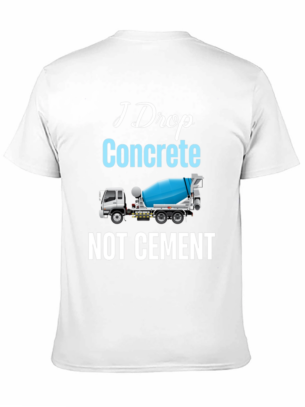 I Drop Concrete Cement Truck T-Shirt