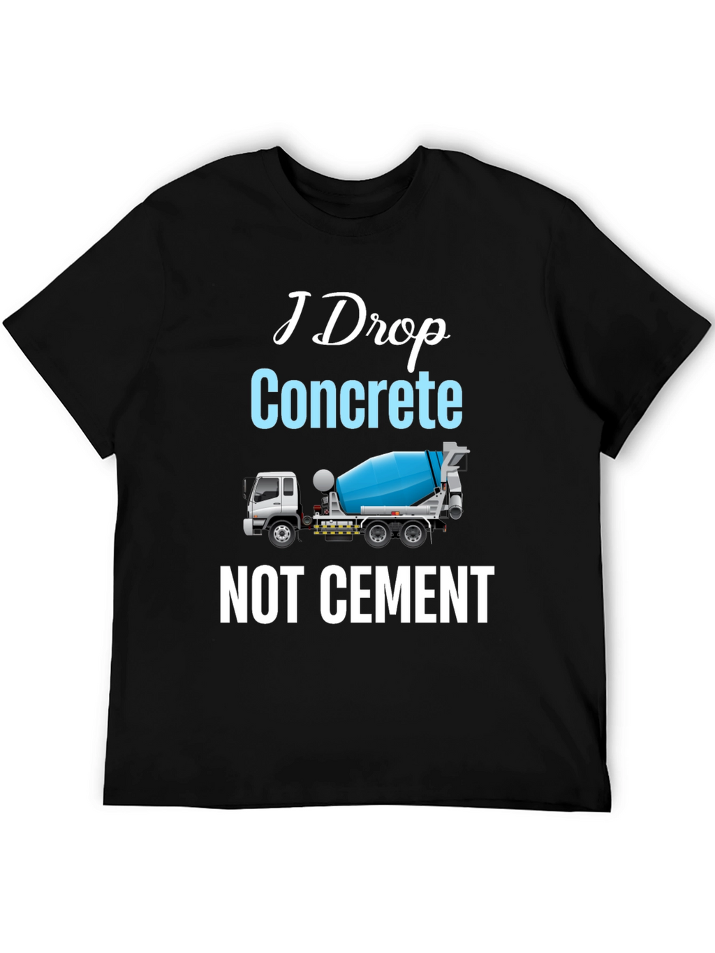 I Drop Concrete Cement Truck T-Shirt