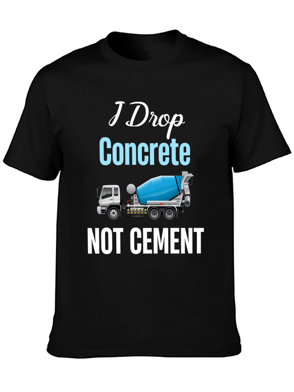I Drop Concrete Cement Truck T-Shirt