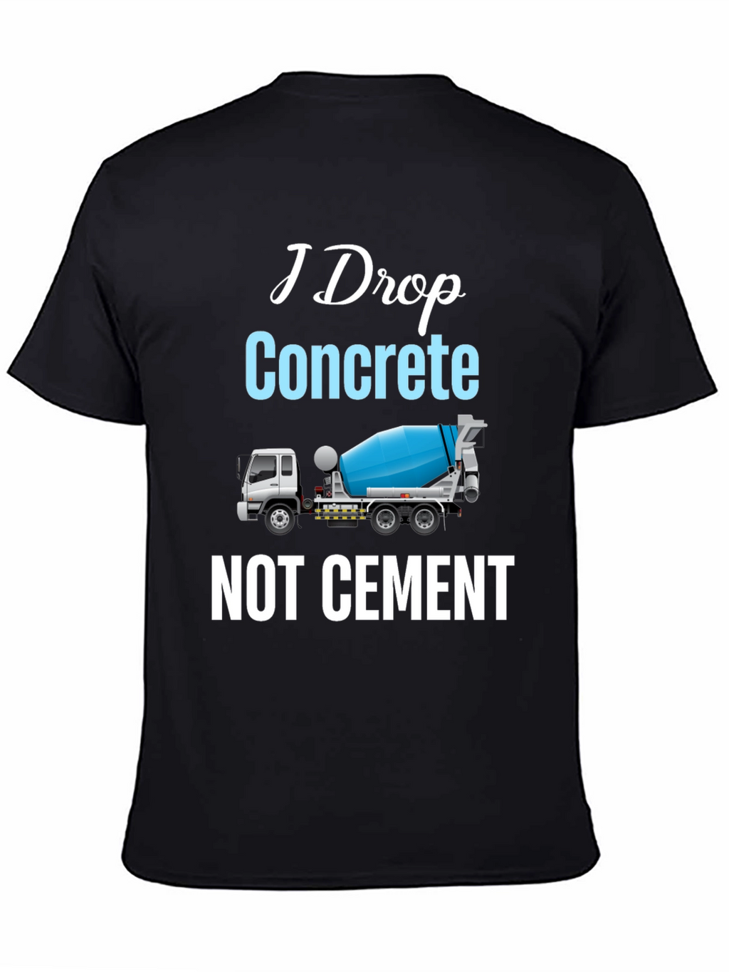 I Drop Concrete Cement Truck T-Shirt