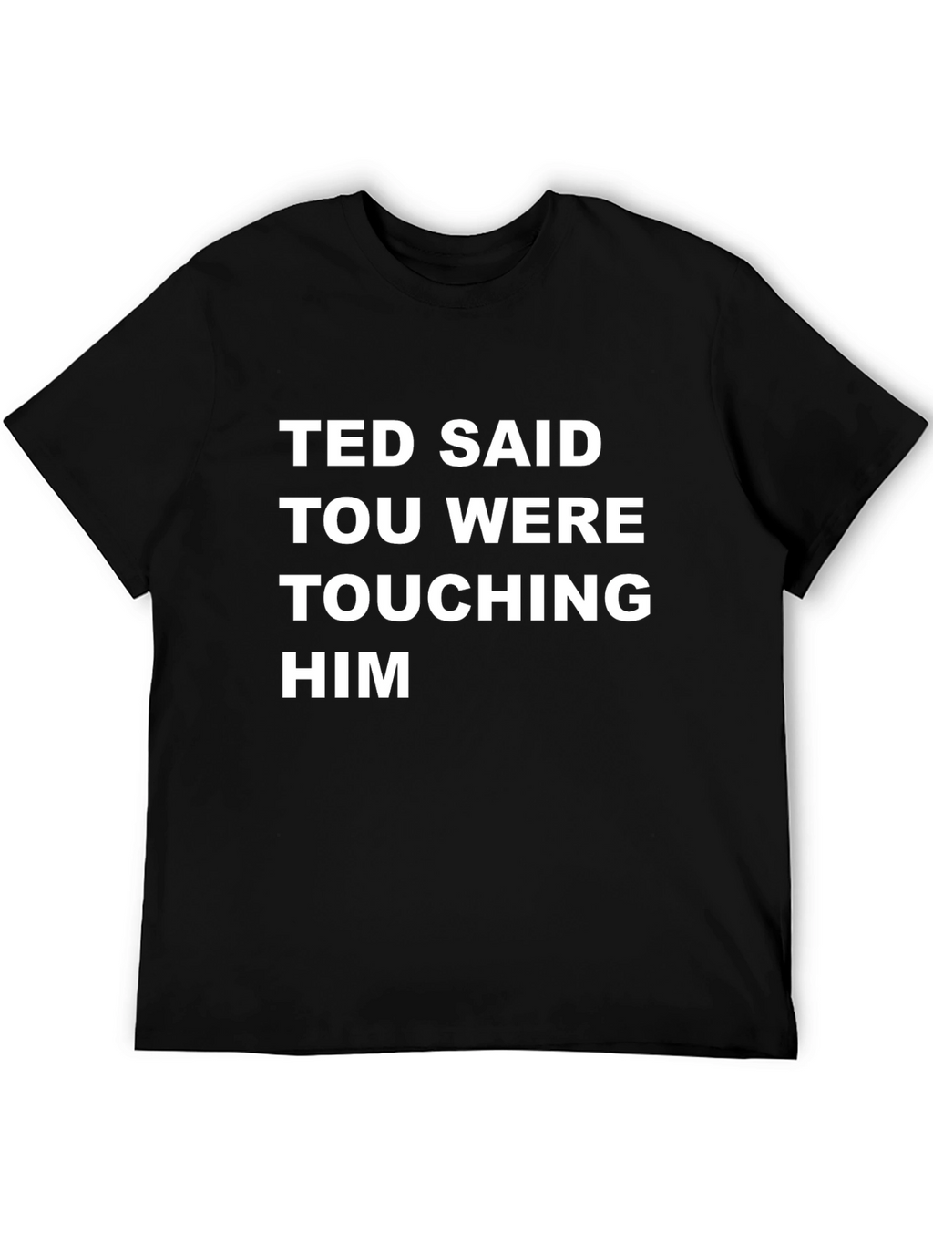 Ted Said Touching Him Graphic Tee - Black T-Shirt