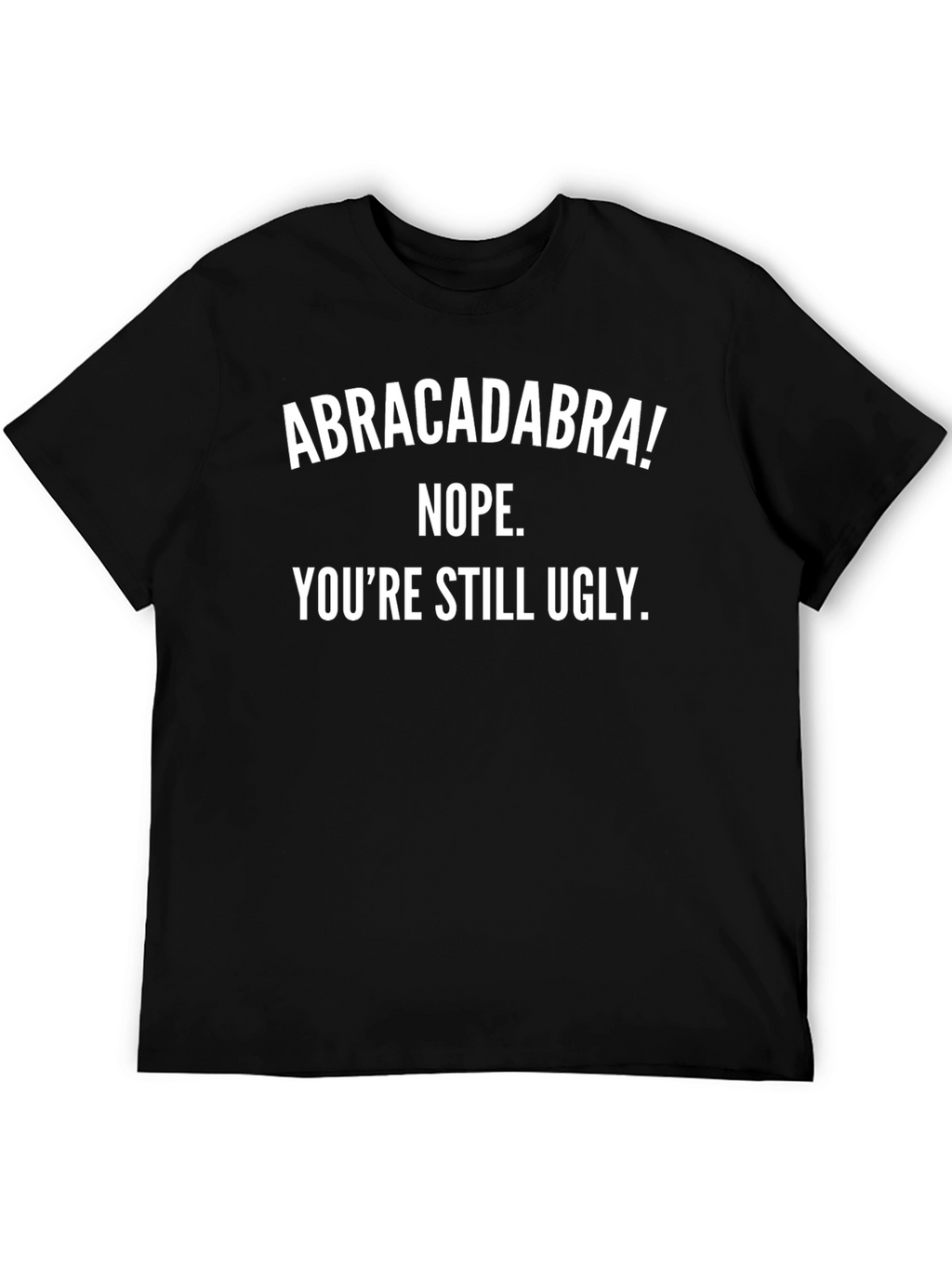 Funny Abracadabra T-Shirt - Youre Still Ugly