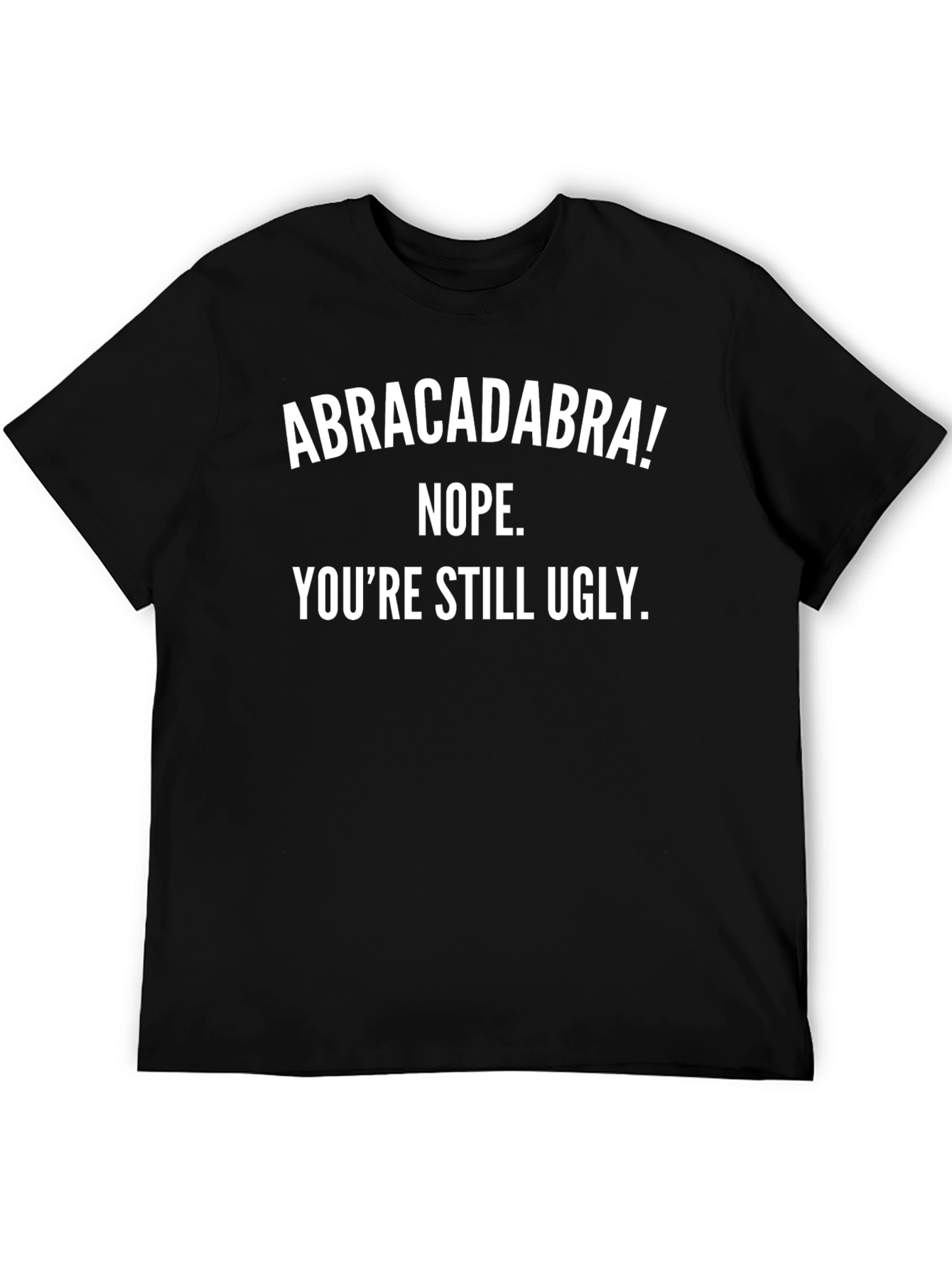 Funny Abracadabra T-Shirt - Youre Still Ugly