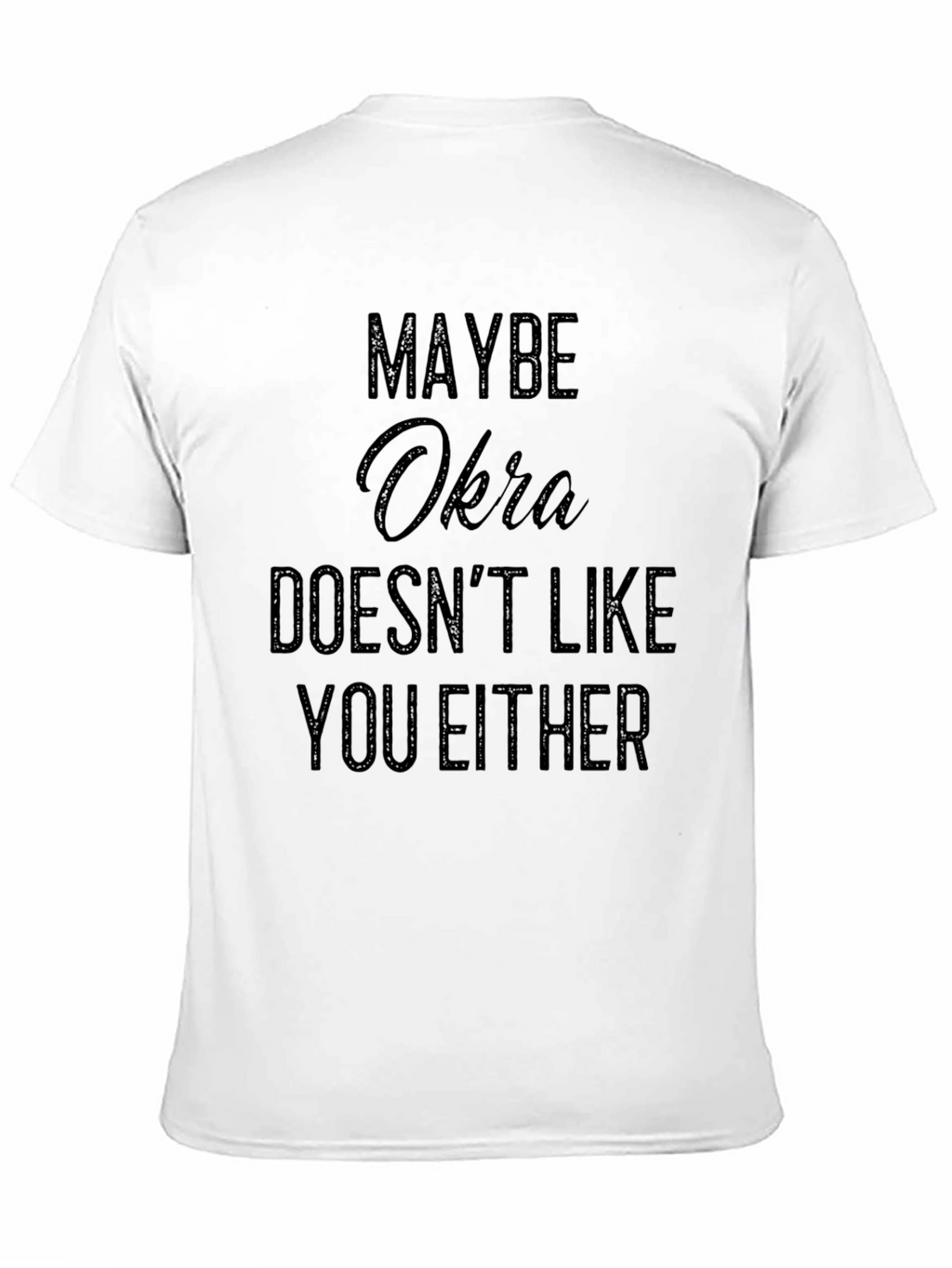 Maybe Okra Doesnt Like You Either - Funny T-Shirt