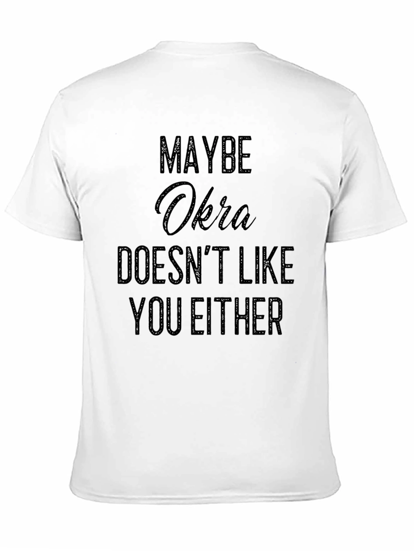 Maybe Okra Doesnt Like You Either - Funny T-Shirt