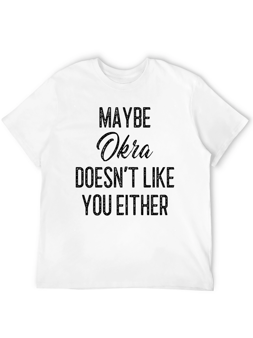Maybe Okra Doesnt Like You Either - Funny T-Shirt