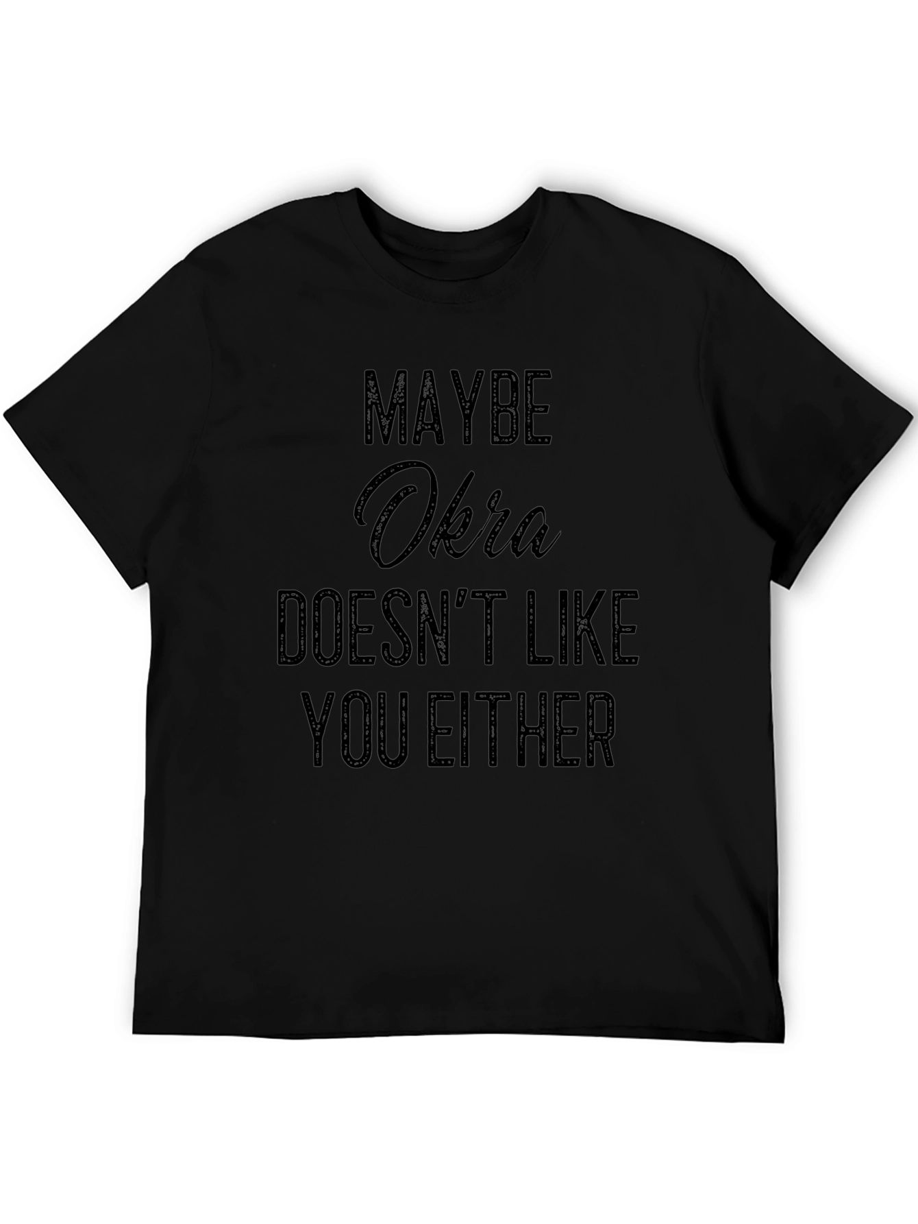 Maybe Okra Doesnt Like You Either - Funny T-Shirt
